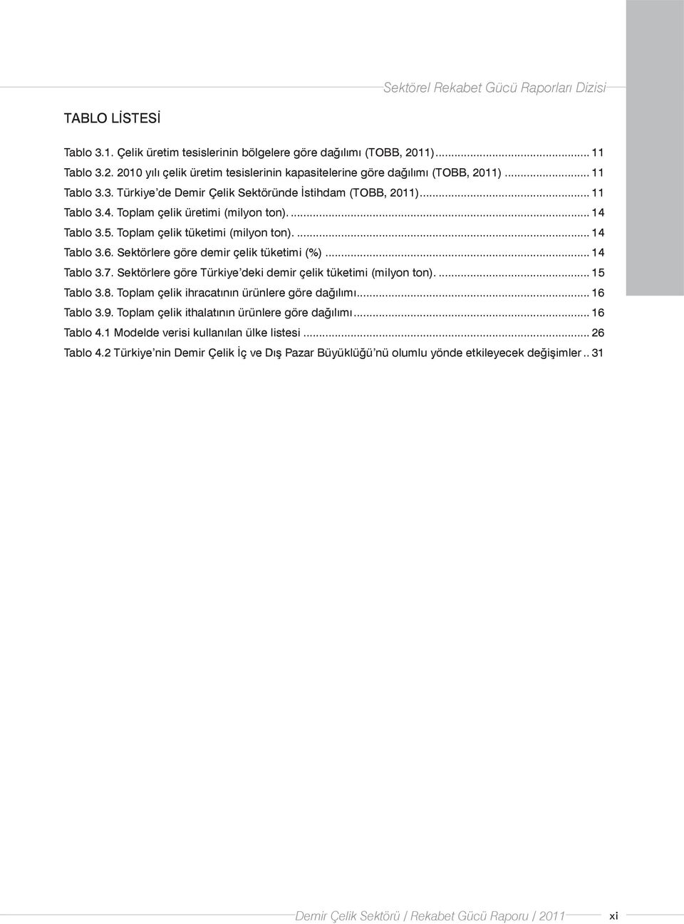 Sektörlere göre Türkiye deki demir çelik tüketimi (milyon ton)... 15 Tablo 3.8. Toplam çelik ihracatının ürünlere göre dağılımı... 16 Tablo 3.9. Toplam çelik ithalatının ürünlere göre dağılımı.