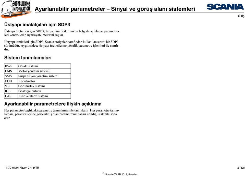 Sistem tanımlamaları BWS EMS SMS COO VIS ICL LAS Gövde sistemi Motor yönetim sistemi Süspansiyon yönetim sistemi Koordinatör Görünürlük sistemi Gösterge bütünü Kilit ve alarm sistemi