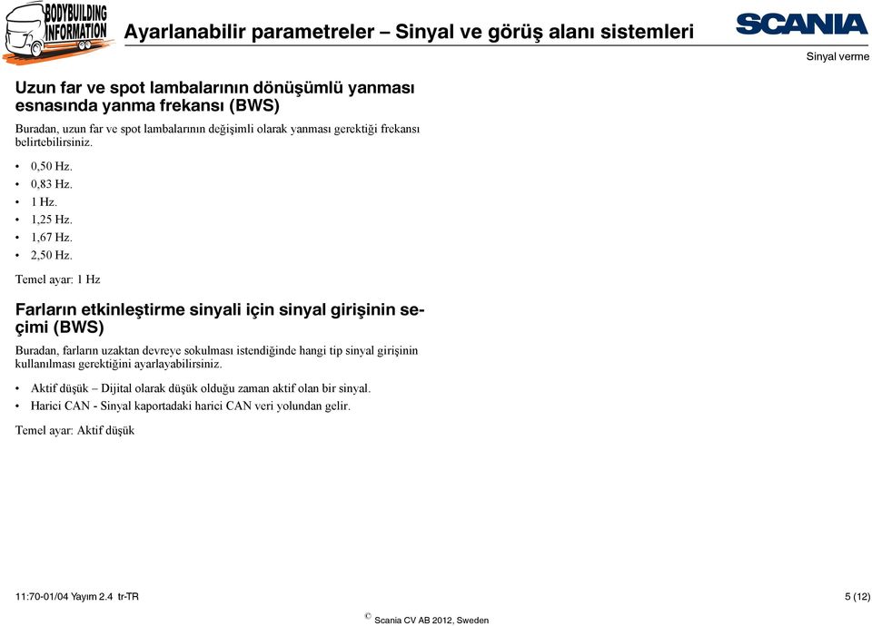 Temel ayar: 1 Hz Farların etkinleştirme sinyali için sinyal girişinin seçimi (BWS) Buradan, farların uzaktan devreye sokulması istendiğinde hangi tip sinyal