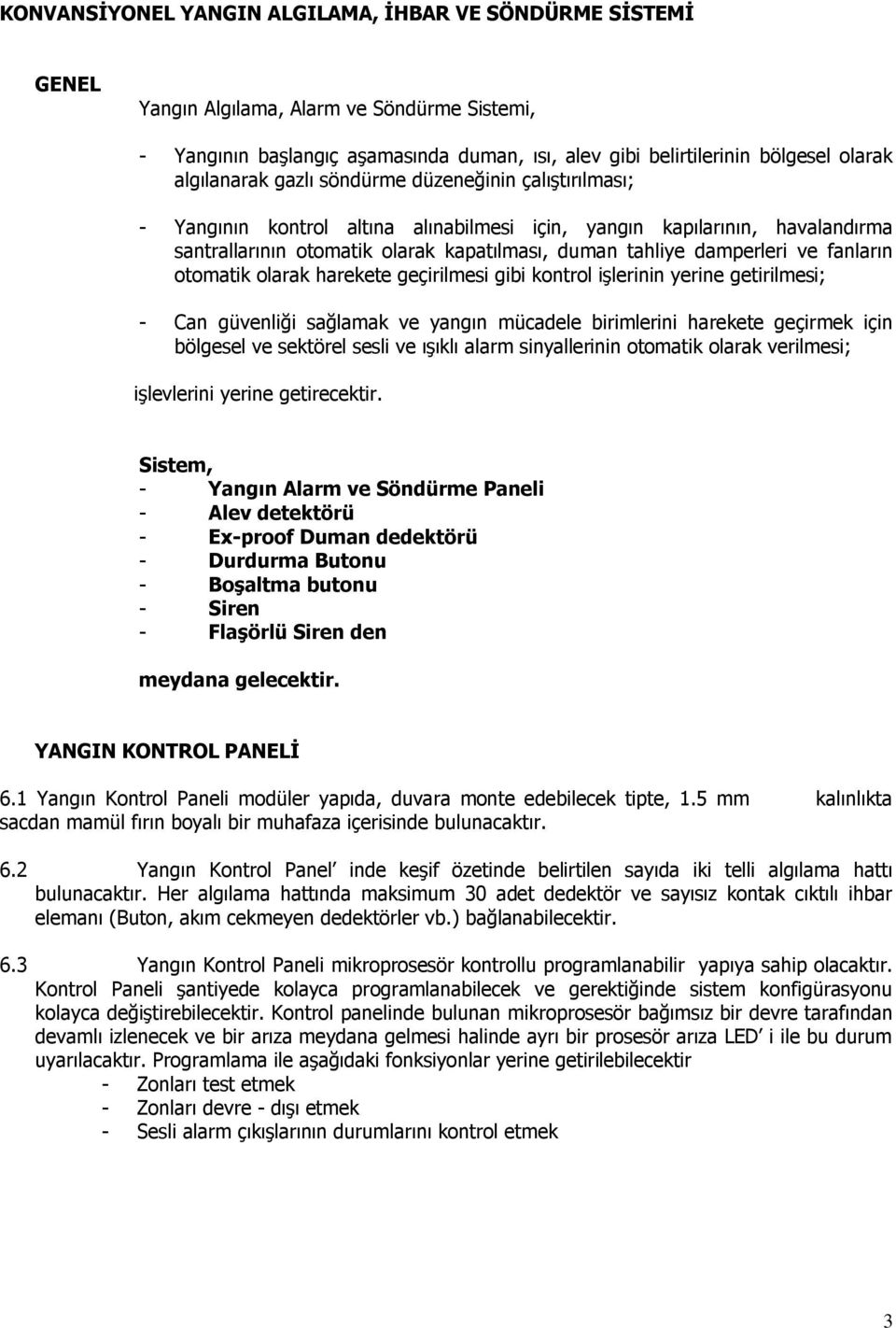 damperleri ve fanların otomatik olarak harekete geçirilmesi gibi kontrol işlerinin yerine getirilmesi; - Can güvenliği sağlamak ve yangın mücadele birimlerini harekete geçirmek için bölgesel ve