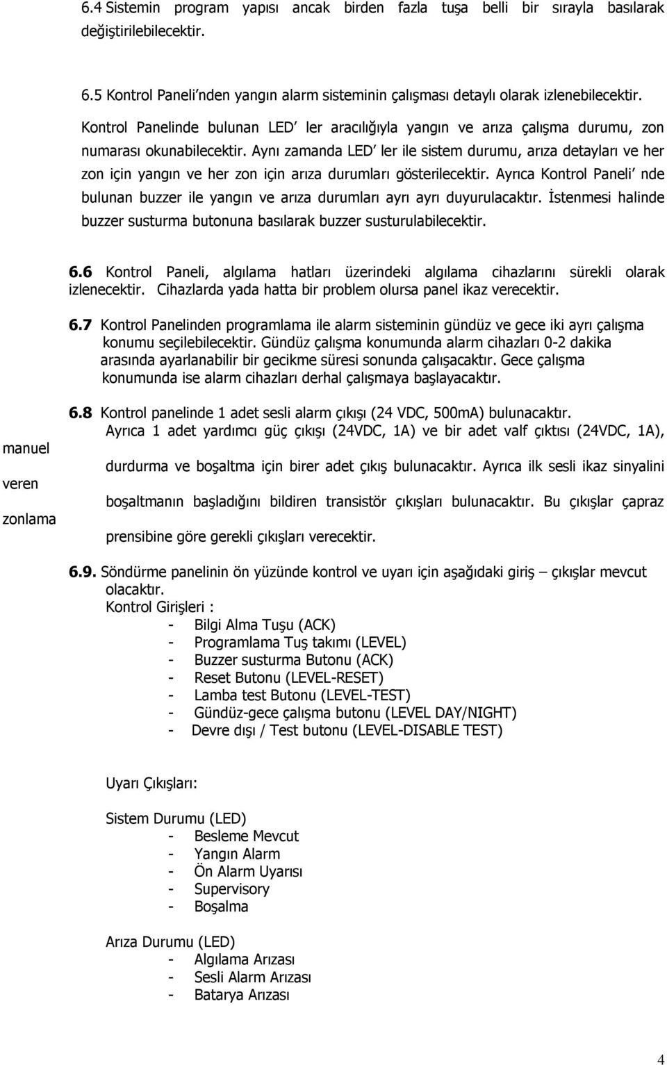 Aynı zamanda LED ler ile sistem durumu, arıza detayları ve her zon için yangın ve her zon için arıza durumları gösterilecektir.