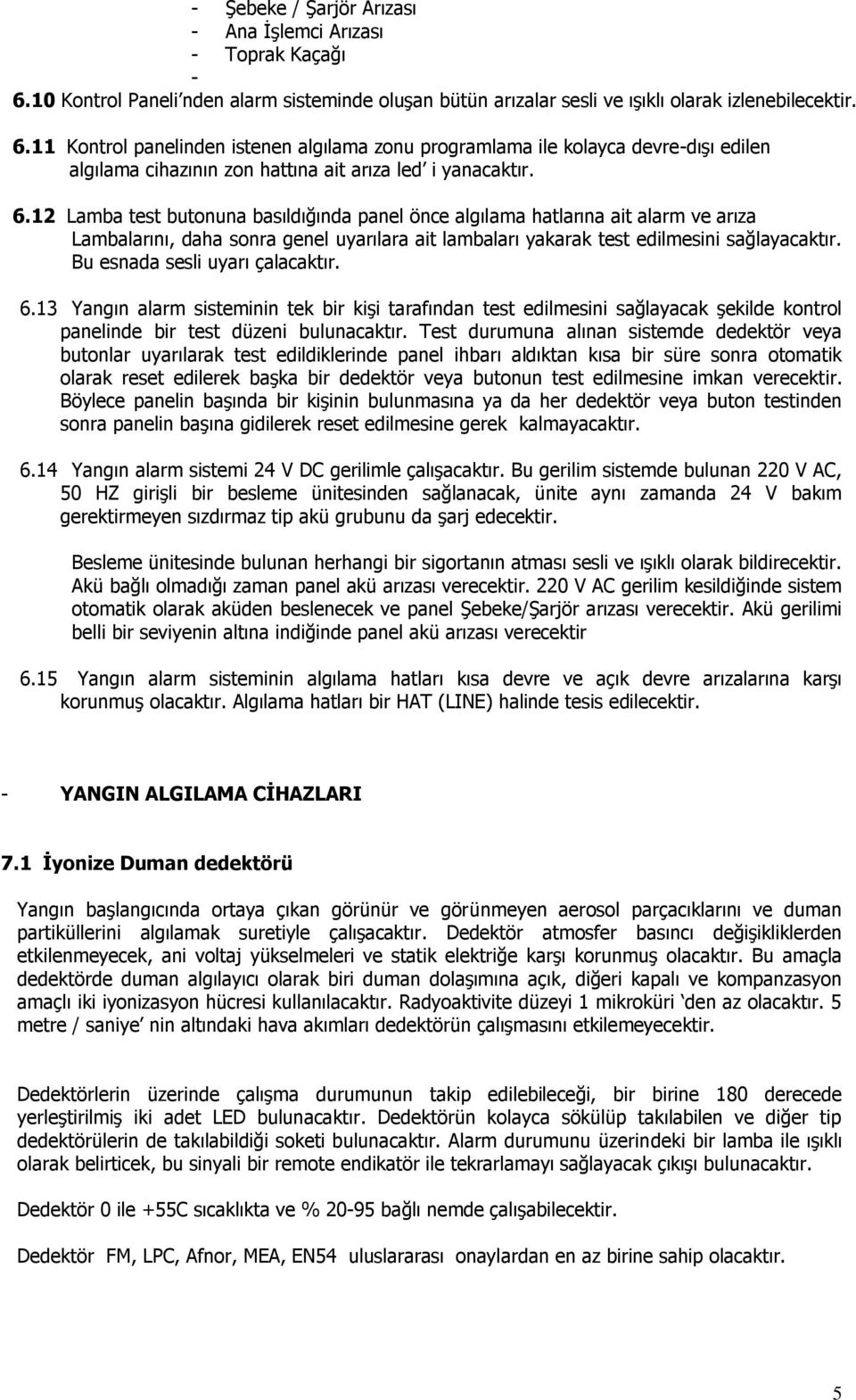 11 Kontrol panelinden istenen algılama zonu programlama ile kolayca devre-dışı edilen algılama cihazının zon hattına ait arıza led i yanacaktır. 6.