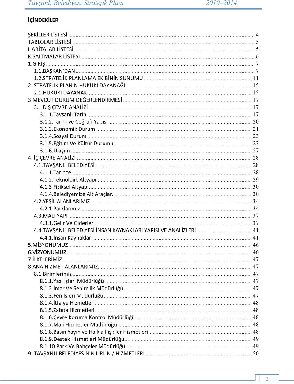 .. 21 3.1.4.Sosyal Durum... 23 3.1.5.Eğitim Ve Kültür Durumu... 23 3.1.6.Ulaşım... 27 4. İÇ ÇEVRE ANALİZİ... 28 4.1.TAVŞANLI BELEDİYESİ... 28 4.1.1.Tarihçe... 28 4.1.2.Teknolojik Altyapı... 29 4.1.3 Fiziksel Altyapı.