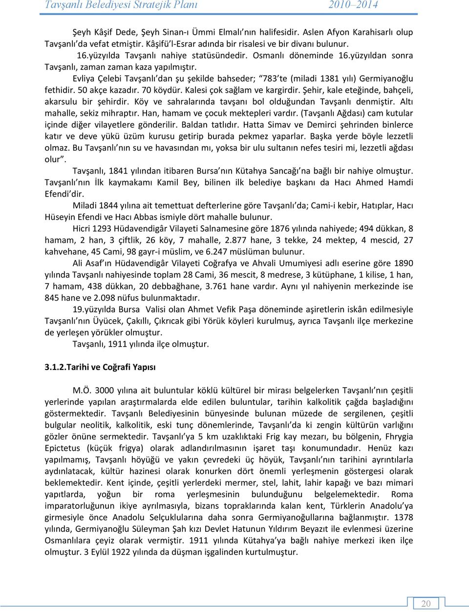 Evliya Çelebi Tavşanlı dan şu şekilde bahseder; 783 te (miladi 1381 yılı) Germiyanoğlu fethidir. 50 akçe kazadır. 70 köydür. Kalesi çok sağlam ve kargirdir.