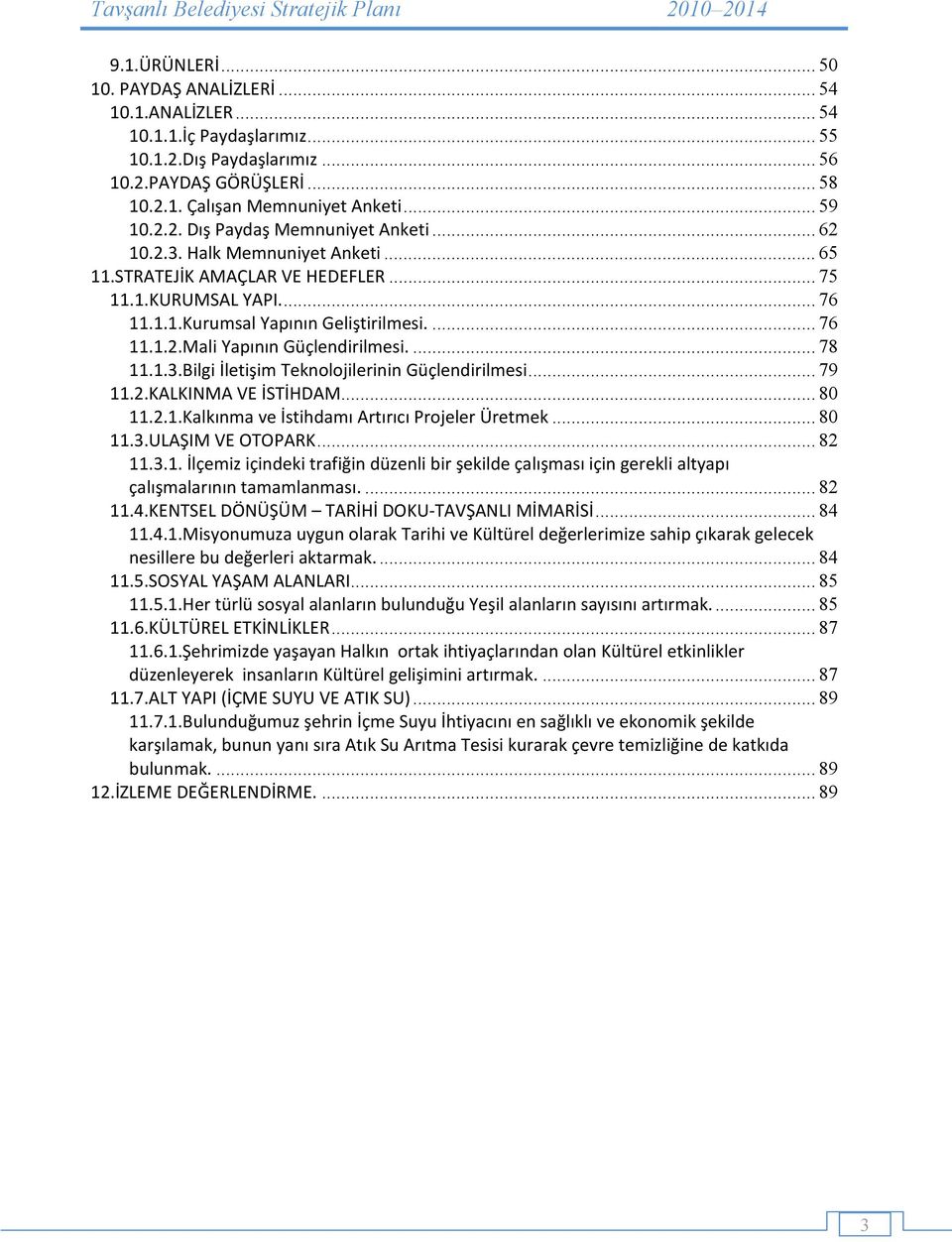 ... 78 11.1.3.Bilgi İletişim Teknolojilerinin Güçlendirilmesi... 79 11.2.KALKINMA VE İSTİHDAM... 80 11.2.1.Kalkınma ve İstihdamı Artırıcı Projeler Üretmek... 80 11.3.ULAŞIM VE OTOPARK... 82 11.3.1. İlçemiz içindeki trafiğin düzenli bir şekilde çalışması için gerekli altyapı çalışmalarının tamamlanması.