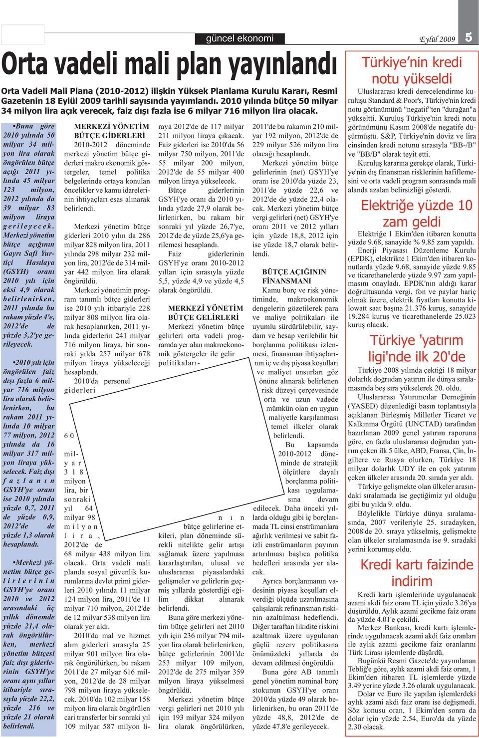 Buna göre 2010 yılında 50 milyar 34 milyon lira olarak öngörülen bütçe açığı 2011 yılında 45 milyar 123 milyon, 2012 yılında da 39 milyar 83 milyon liraya g e r i l e y e c e k.