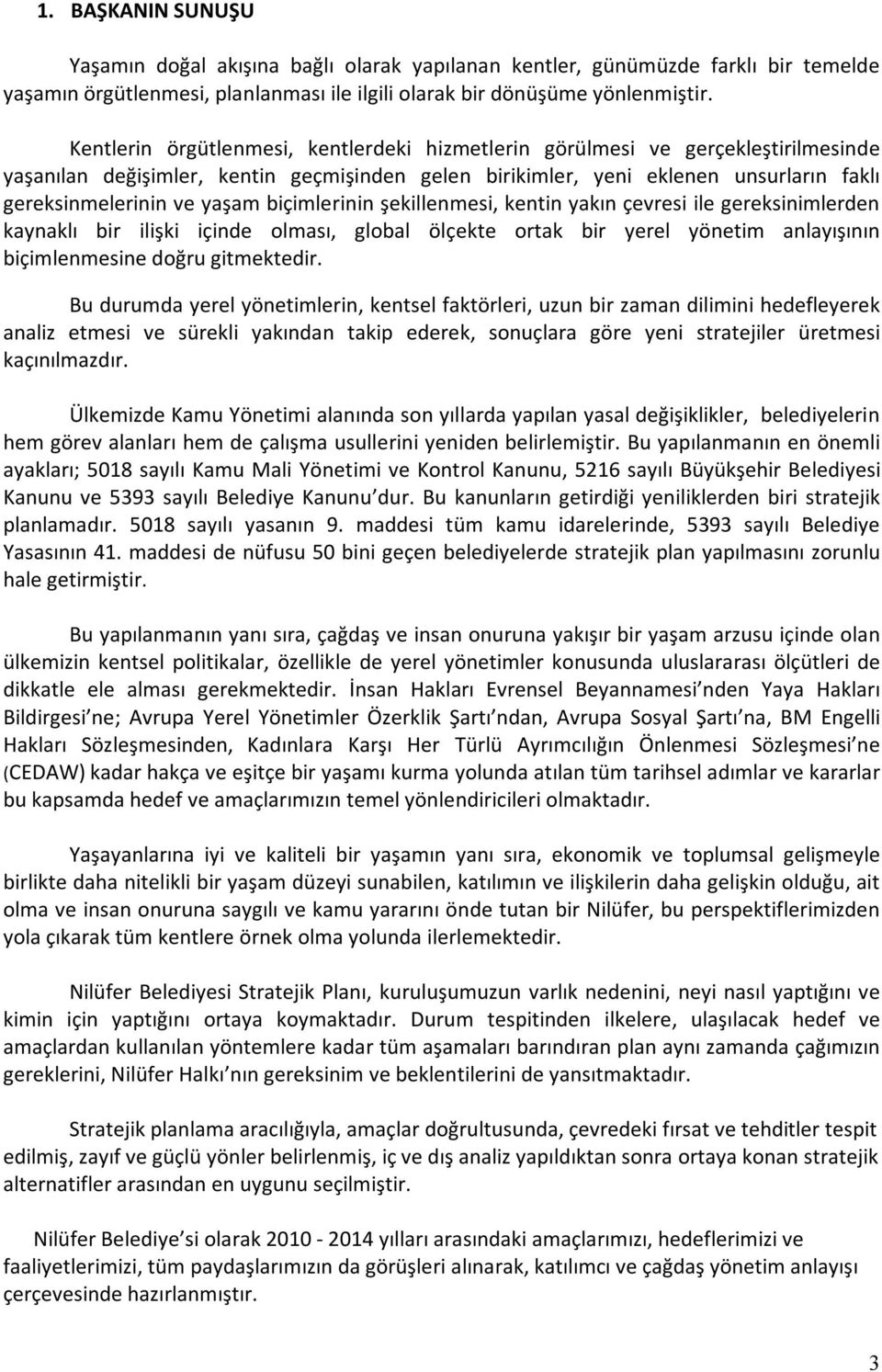 biçimlerinin şekillenmesi, kentin yakın çevresi ile gereksinimlerden kaynaklı bir ilişki içinde olması, global ölçekte ortak bir yerel yönetim anlayışının biçimlenmesine doğru gitmektedir.