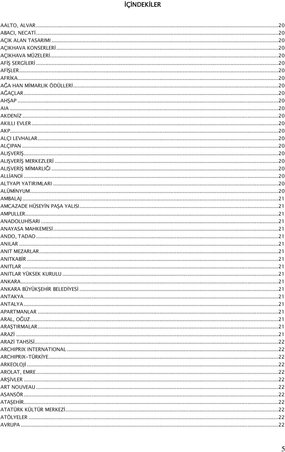 ..20 ALTYAPI YATIRIMLARI...20 ALÜMİNYUM...20 AMBALAJ...21 AMCAZADE HÜSEYİN PAŞA YALISI...21 AMPULLER...21 ANADOLUHİSARI...21 ANAYASA MAHKEMESİ...21 ANDO, TADAO...21 ANILAR...21 ANIT MEZARLAR.