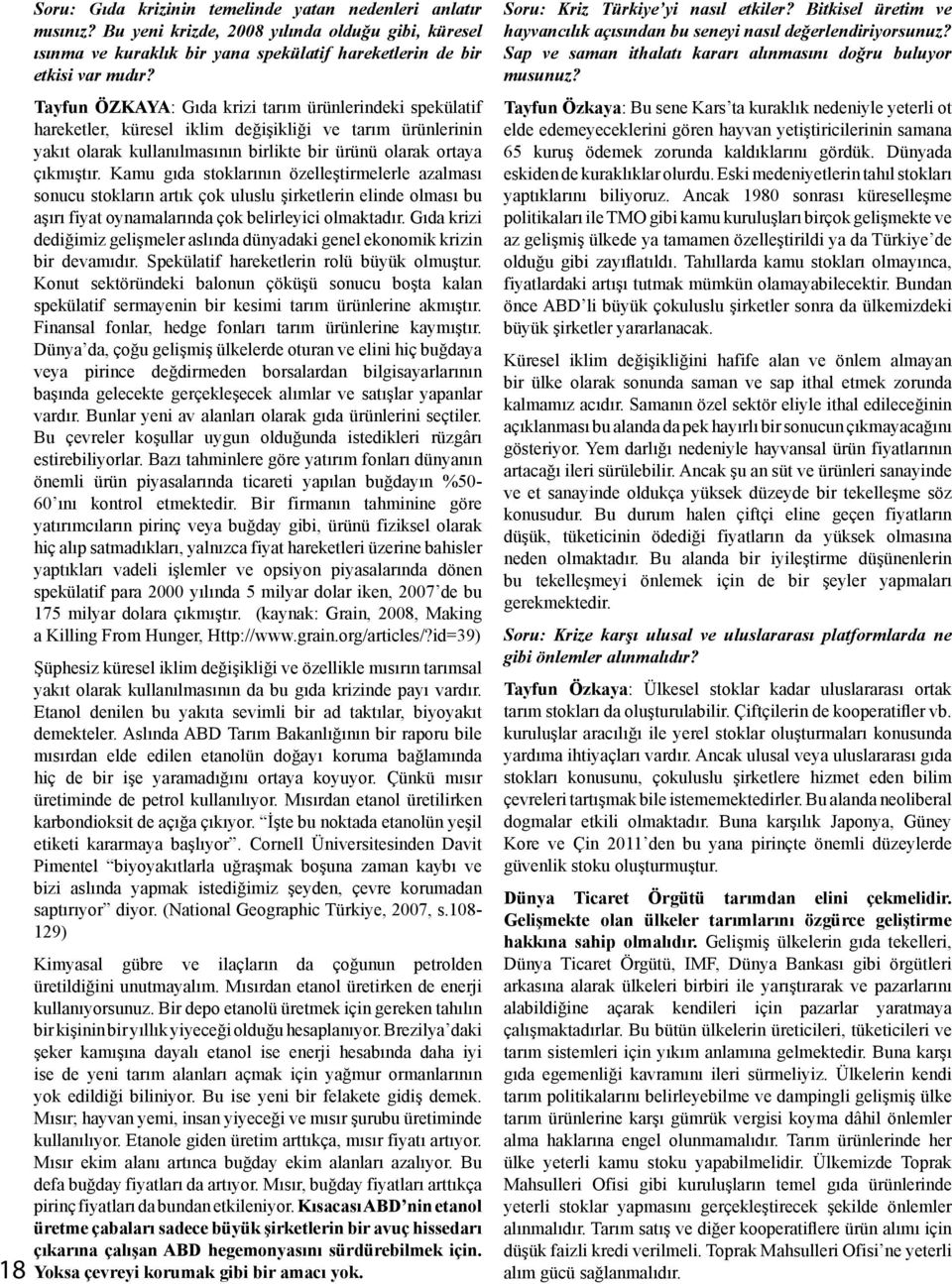 Kamu gıda stoklarının özelleştirmelerle azalması sonucu stokların artık çok uluslu şirketlerin elinde olması bu aşırı fiyat oynamalarında çok belirleyici olmaktadır.