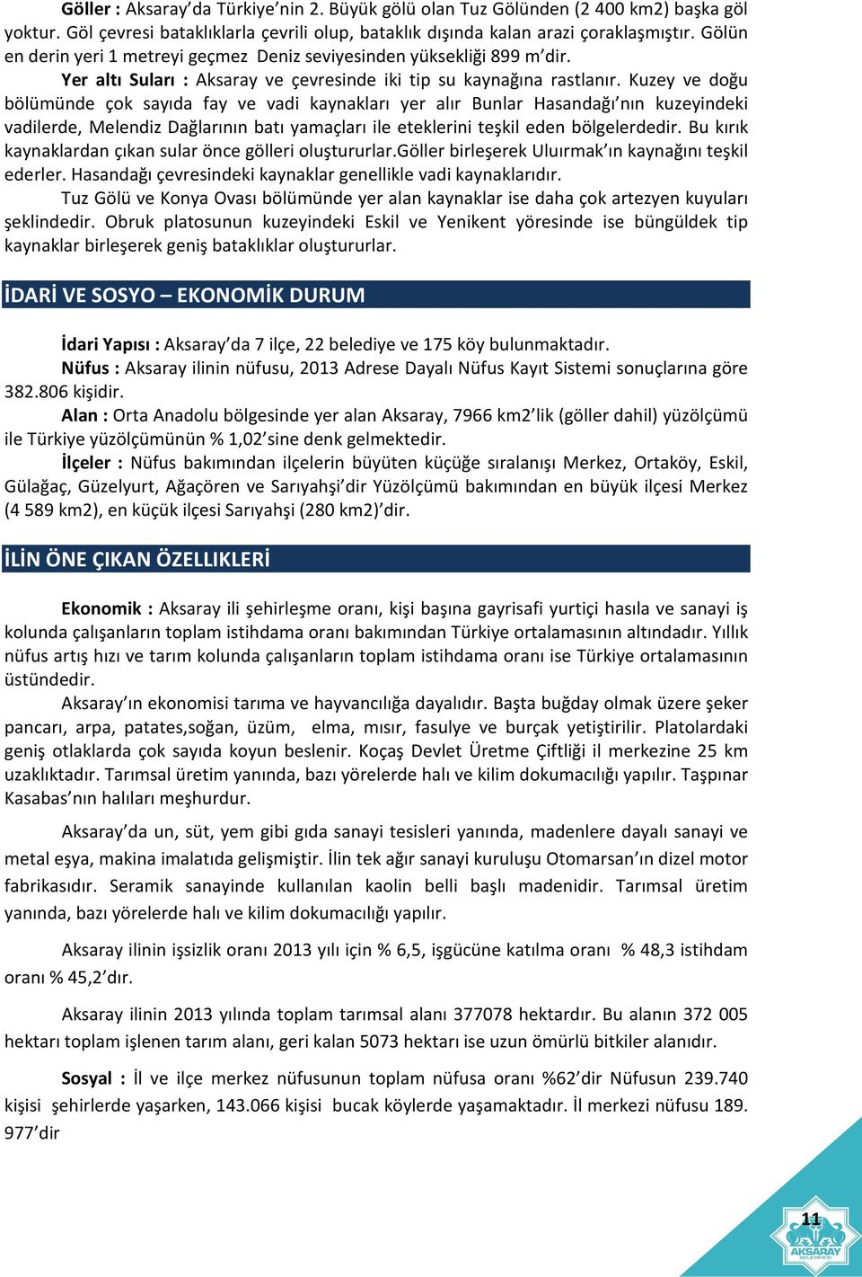 Kuzey ve doğu bölümünde çok sayıda fay ve vadi kaynakları yer alır Bunlar Hasandağı nın kuzeyindeki vadilerde, Melendiz Dağlarının batı yamaçları ile eteklerini teşkil eden bölgelerdedir.