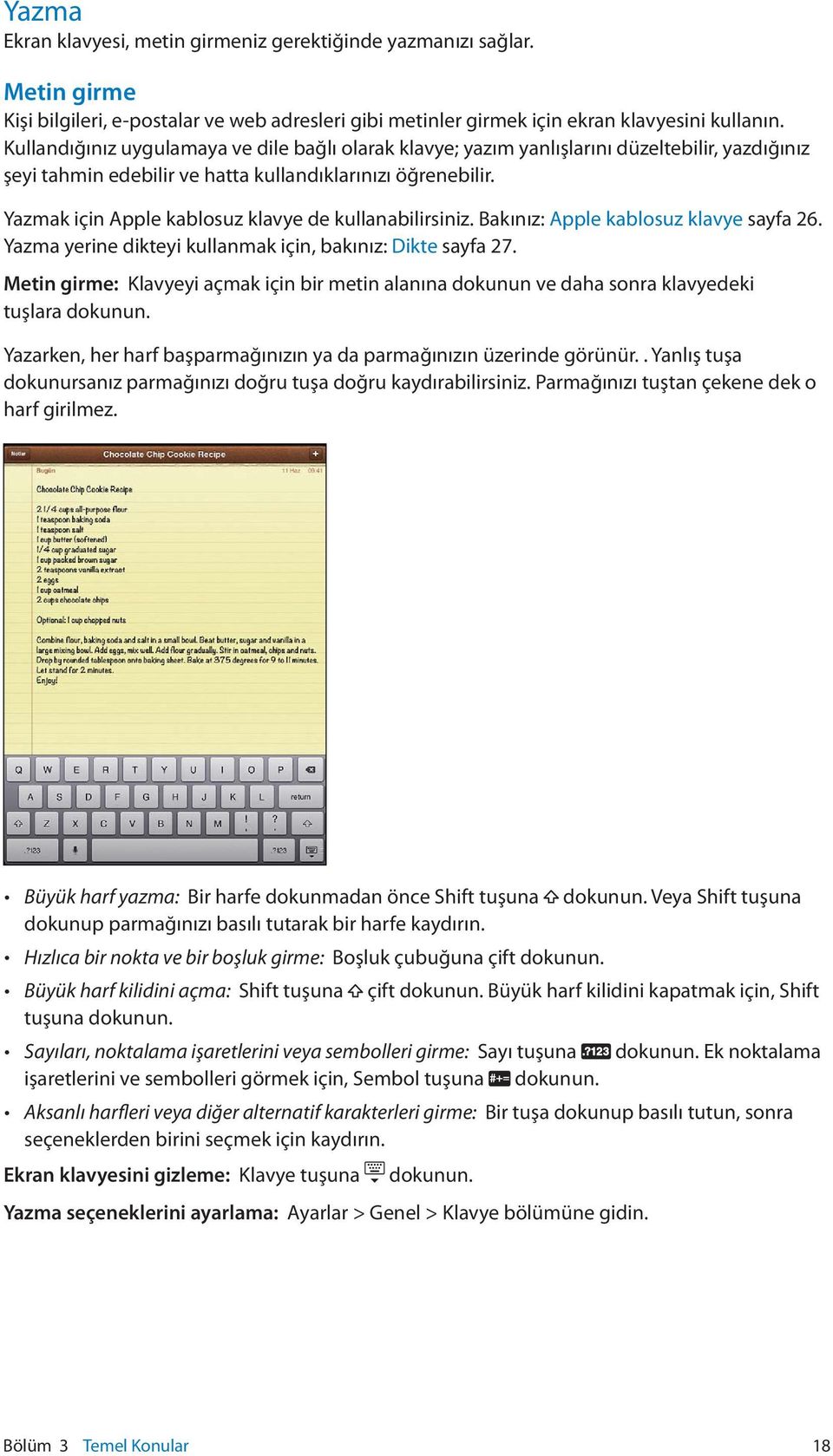Yazmak için Apple kablosuz klavye de kullanabilirsiniz. Bakınız: Apple kablosuz klavye sayfa 26. Yazma yerine dikteyi kullanmak için, bakınız: Dikte sayfa 27.