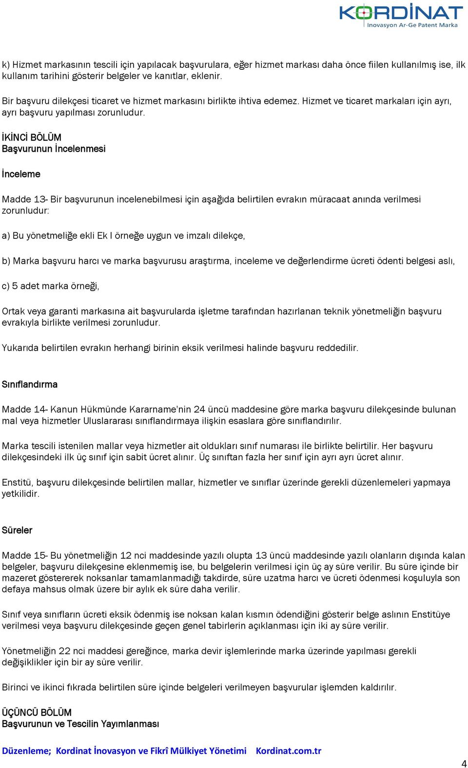 İKİNCİ BÖLÜM Başvurunun İncelenmesi İnceleme Madde 13- Bir başvurunun incelenebilmesi için aşağıda belirtilen evrakın müracaat anında verilmesi zorunludur: a) Bu yönetmeliğe ekli Ek I örneğe uygun ve