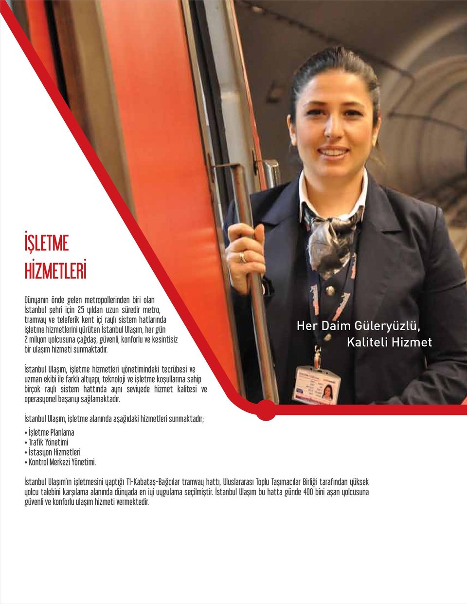 Her Daim Güleryüzlü, Kaliteli Hizmet İstanbul Ulaşım, işletme hizmetleri yönetimindeki tecrübesi ve uzman ekibi ile farklı altyapı, teknoloji ve işletme koşullarına sahip birçok raylı sistem hattında