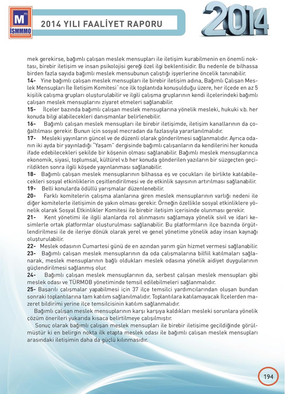 14- Yine bağımlı çalışan meslek mensupları ile birebir iletişim adına, Bağımlı Çalışan Meslek Mensupları İle İletişim Komitesi`nce ilk toplantıda konuşulduğu üzere, her ilçede en az 5 kişilik çalışma