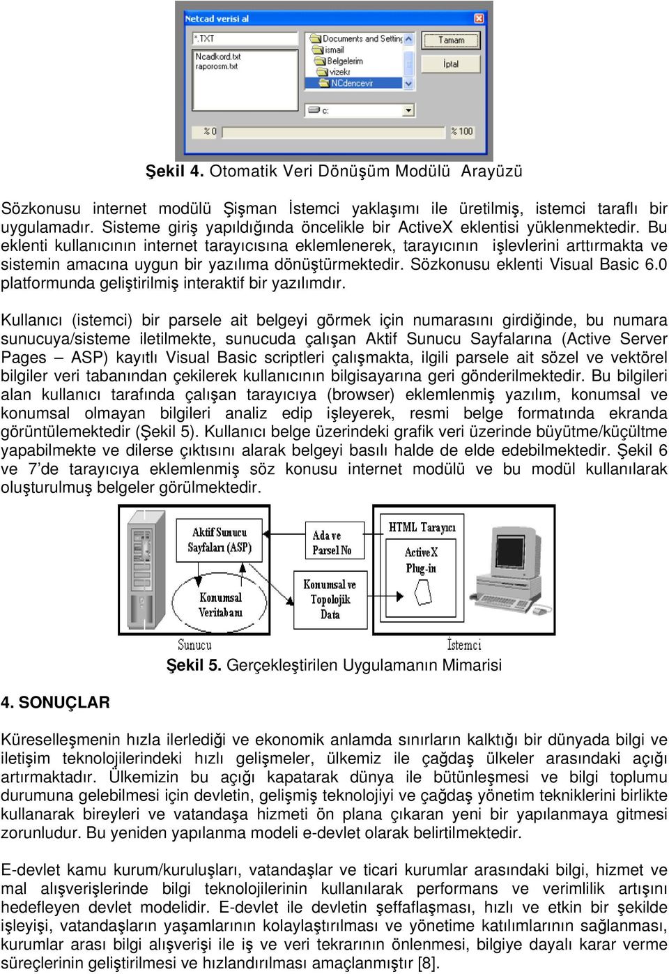 Bu eklenti kullanıcının internet tarayıcısına eklemlenerek, tarayıcının işlevlerini arttırmakta ve sistemin amacına uygun bir yazılıma dönüştürmektedir. Sözkonusu eklenti Visual Basic 6.