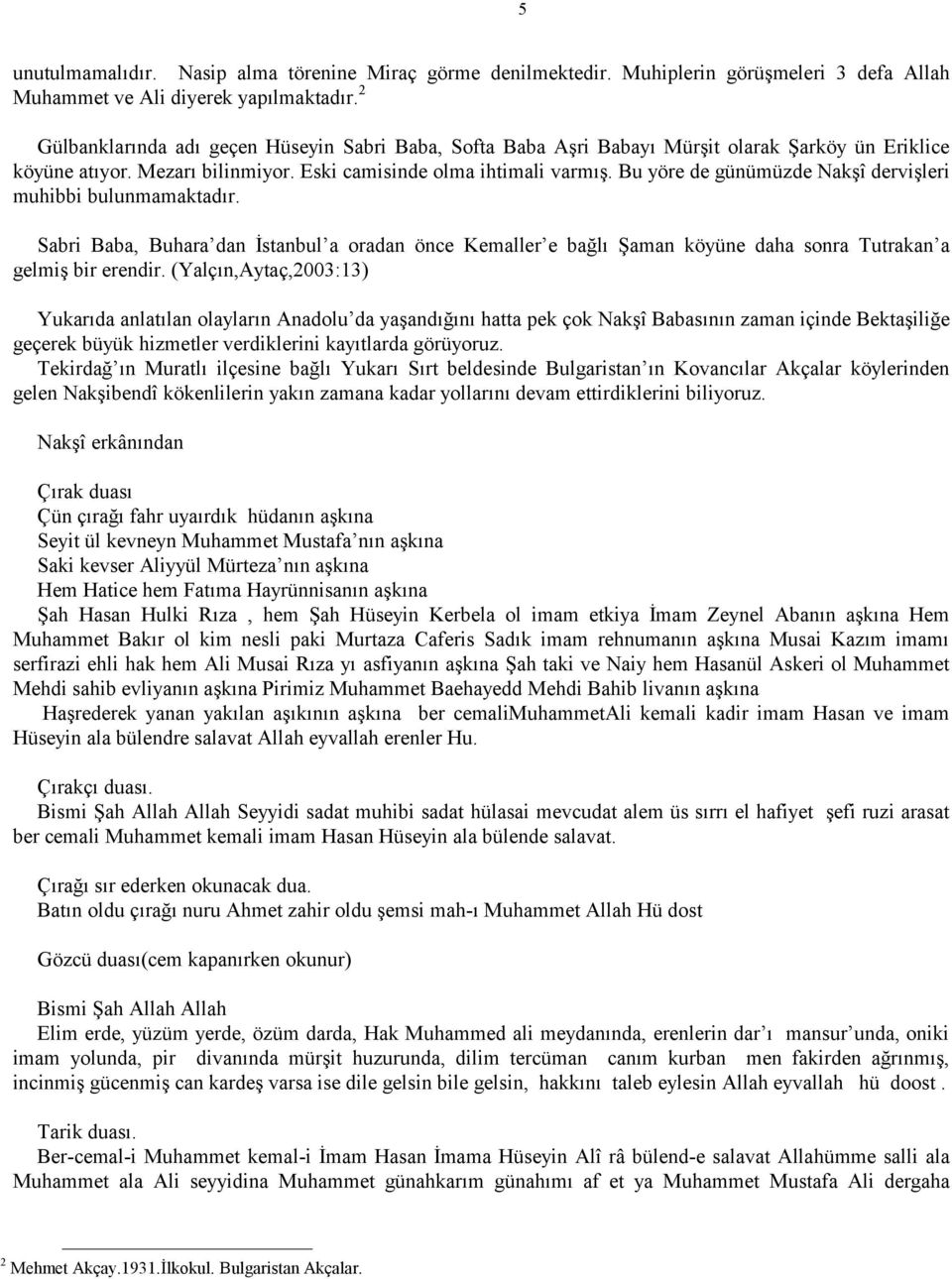 Bu yöre de günümüzde Nakşî dervişleri muhibbi bulunmamaktadır. Sabri Baba, Buhara dan İstanbul a oradan önce Kemaller e bağlı Şaman köyüne daha sonra Tutrakan a gelmiş bir erendir.