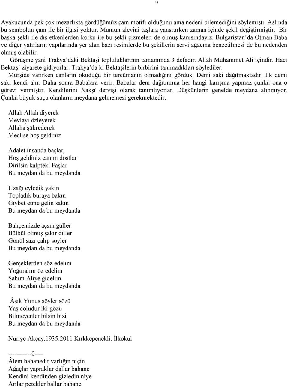 Bulgaristan da Otman Baba ve diğer yatırların yapılarında yer alan bazı resimlerde bu şekillerin servi ağacına benzetilmesi de bu nedenden olmuş olabilir.