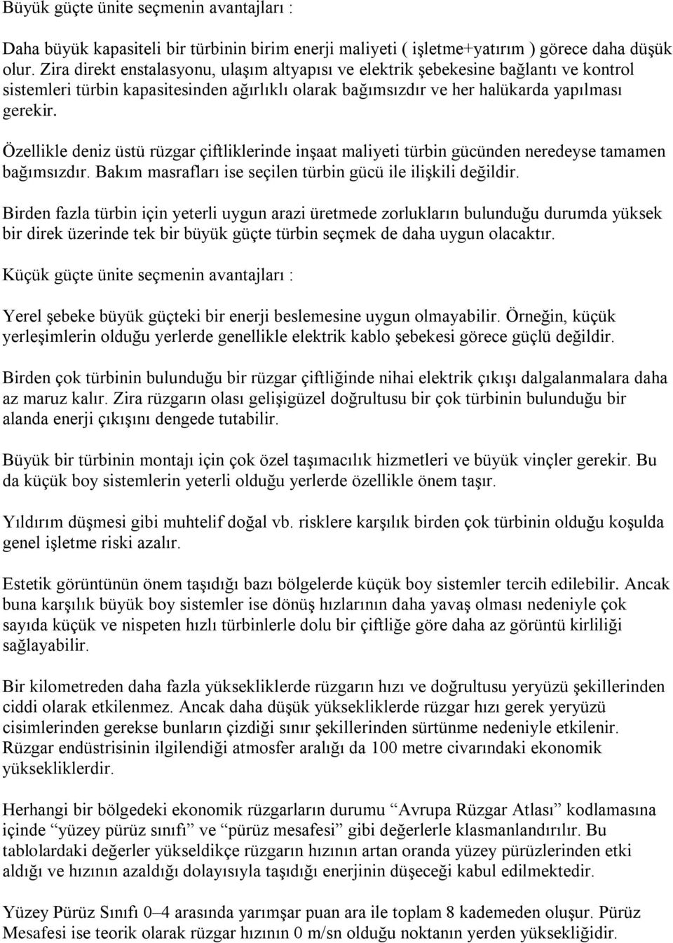 Özellikle deniz üstü rüzgar çiftliklerinde inşaat maliyeti türbin gücünden neredeyse tamamen bağımsızdır. Bakım masrafları ise seçilen türbin gücü ile ilişkili değildir.