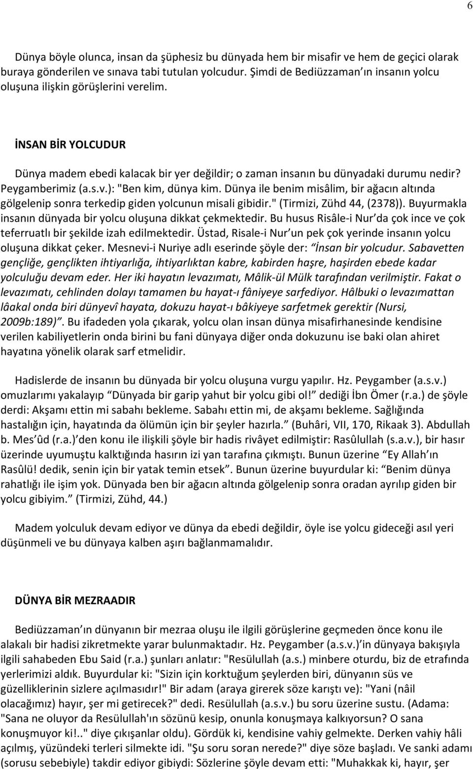 Dünya ile benim misâlim, bir ağacın altında gölgelenip sonra terkedip giden yolcunun misali gibidir." (Tirmizi, Zühd 44, (2378)). Buyurmakla insanın dünyada bir yolcu oluşuna dikkat çekmektedir.