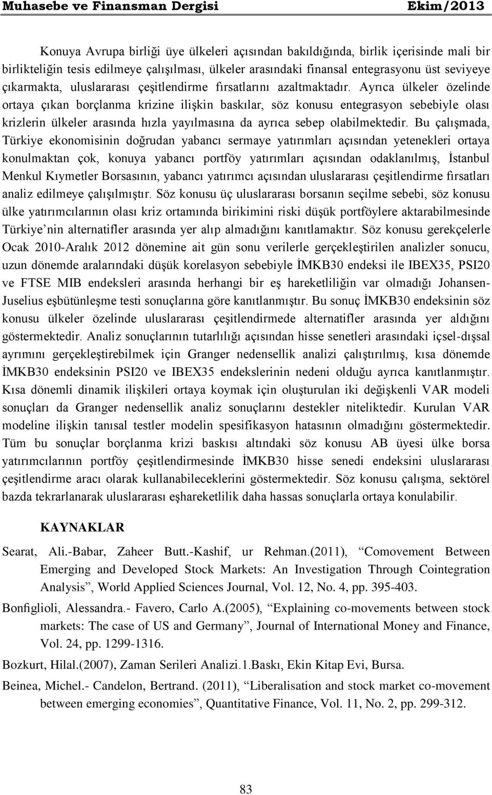 Ayrıca ülkeler özelinde ortaya çıkan borçlanma krizine ilişkin baskılar, söz konusu entegrasyon sebebiyle olası krizlerin ülkeler arasında hızla yayılmasına da ayrıca sebep olabilmektedir.