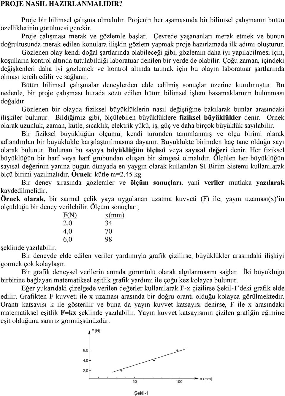 Gözlenen olay kendi doğal şartlarında olabileceği gibi, gözlemin daha iyi yapılabilmesi için, koşulların kontrol altında tutulabildiği laboratuar denilen bir yerde de olabilir.