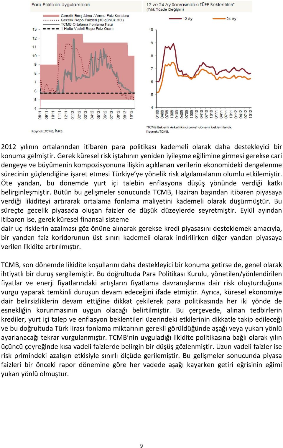 etmesi Türkiye ye yönelik risk algılamalarını olumlu etkilemiştir. Öte yandan, bu dönemde yurt içi talebin enflasyona düşüş yönünde verdiği katkı belirginleşmiştir.