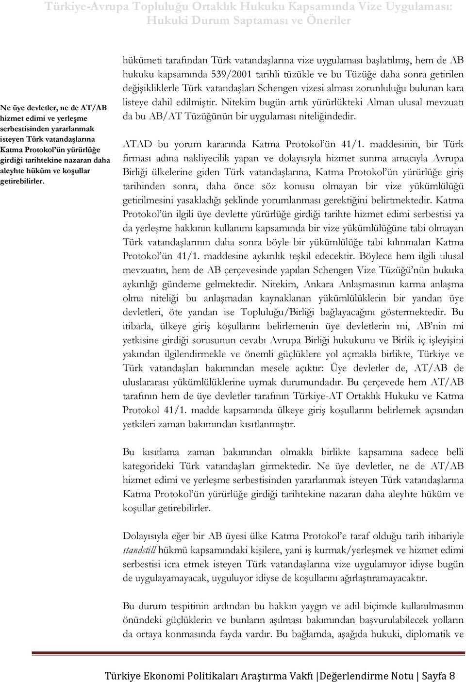 hükümeti tarafından Türk vatandaşlarına vize uygulaması başlatılmış, hem de AB hukuku kapsamında 539/2001 tarihli tüzükle ve bu Tüzüğe daha sonra getirilen değişikliklerle Türk vatandaşları Schengen