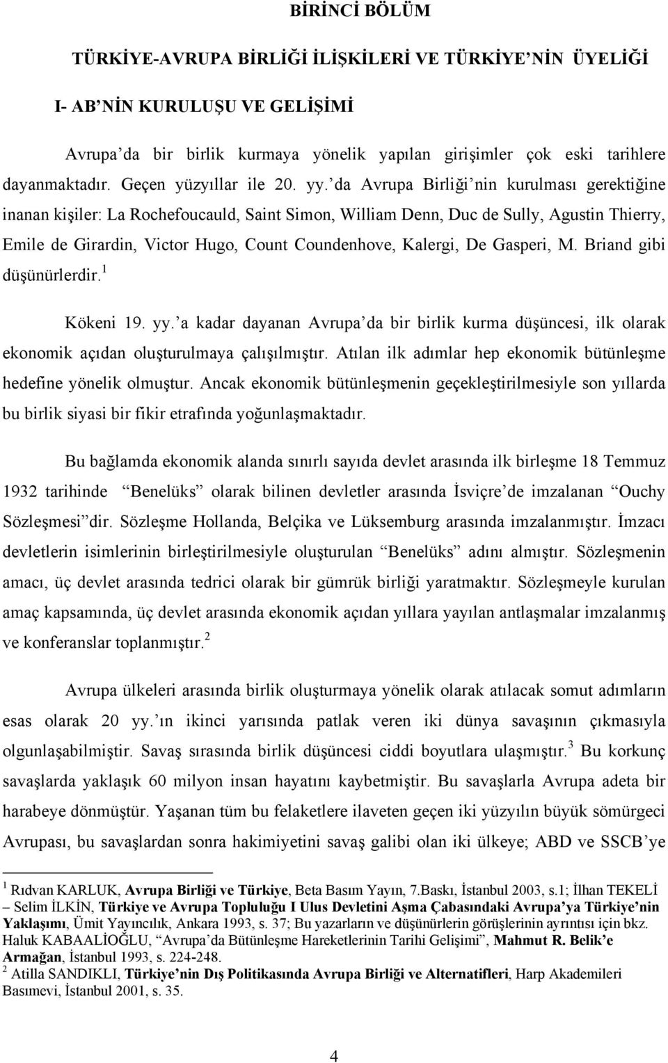 da Avrupa Birliği nin kurulması gerektiğine inanan kişiler: La Rochefoucauld, Saint Simon, William Denn, Duc de Sully, Agustin Thierry, Emile de Girardin, Victor Hugo, Count Coundenhove, Kalergi, De