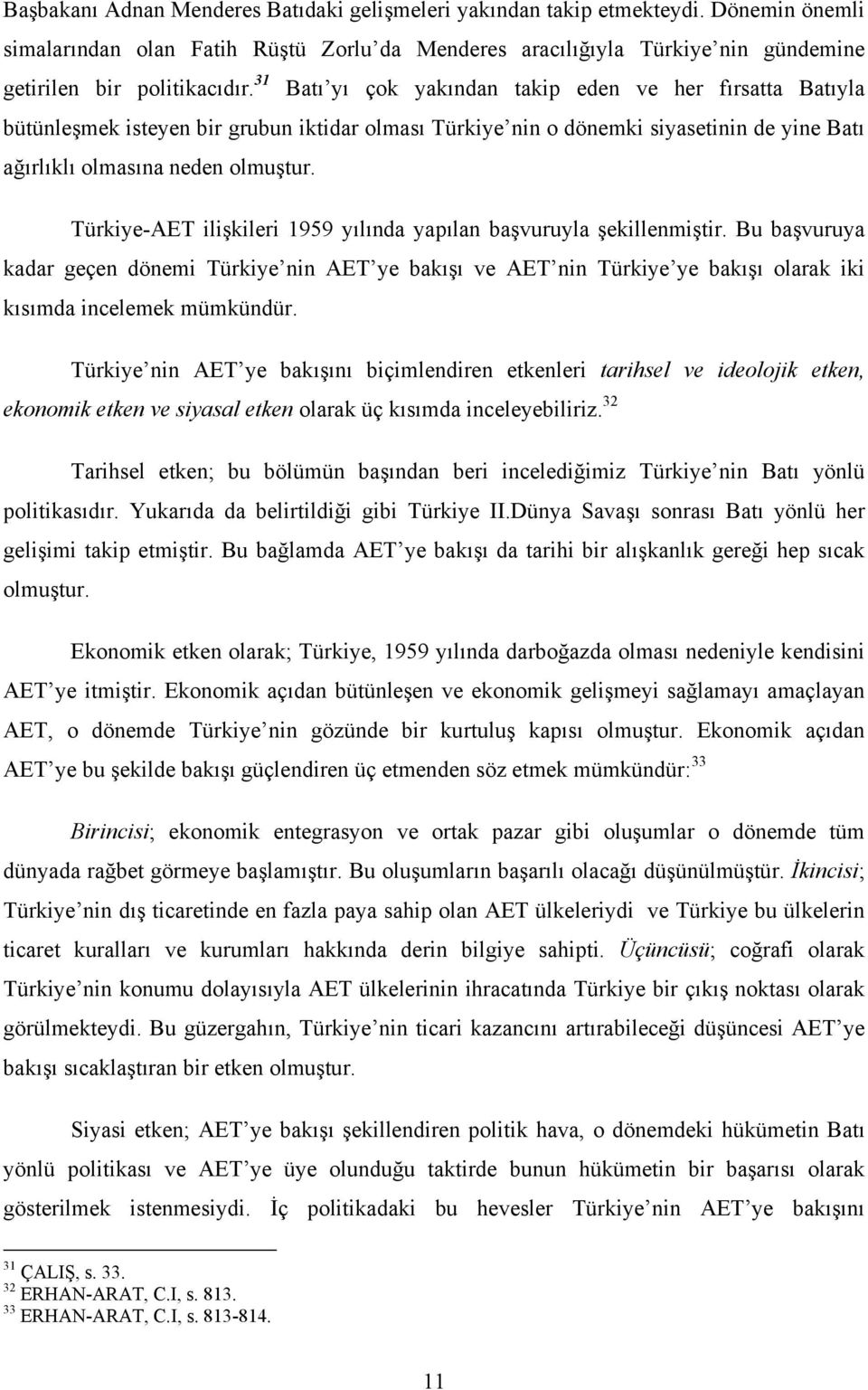 Türkiye-AET ilişkileri 1959 yılında yapılan başvuruyla şekillenmiştir. Bu başvuruya kadar geçen dönemi Türkiye nin AET ye bakışı ve AET nin Türkiye ye bakışı olarak iki kısımda incelemek mümkündür.