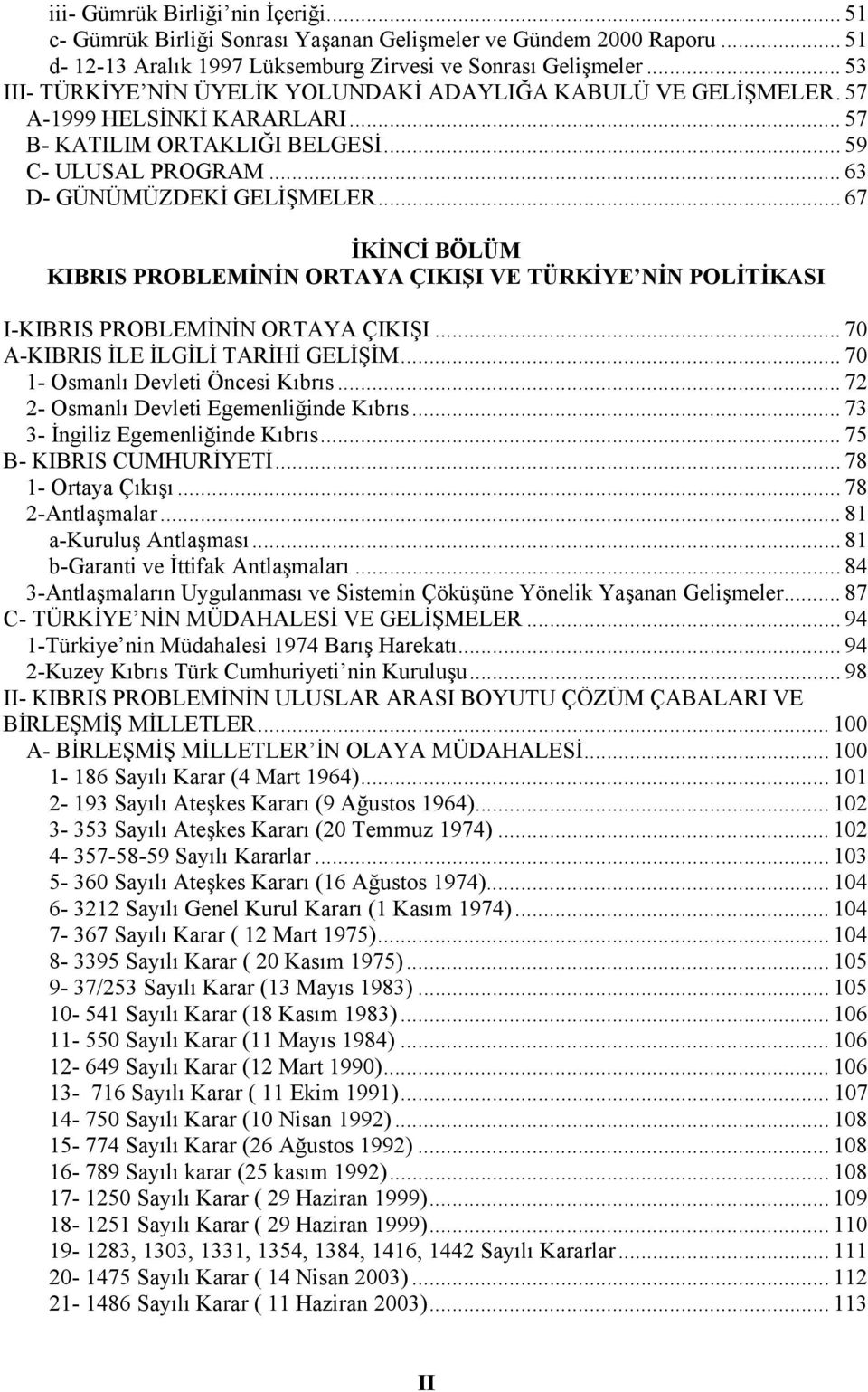 .. 67 İKİNCİ BÖLÜM KIBRIS PROBLEMİNİN ORTAYA ÇIKIŞI VE TÜRKİYE NİN POLİTİKASI I-KIBRIS PROBLEMİNİN ORTAYA ÇIKIŞI... 70 A-KIBRIS İLE İLGİLİ TARİHİ GELİŞİM... 70 1- Osmanlı Devleti Öncesi Kıbrıs.