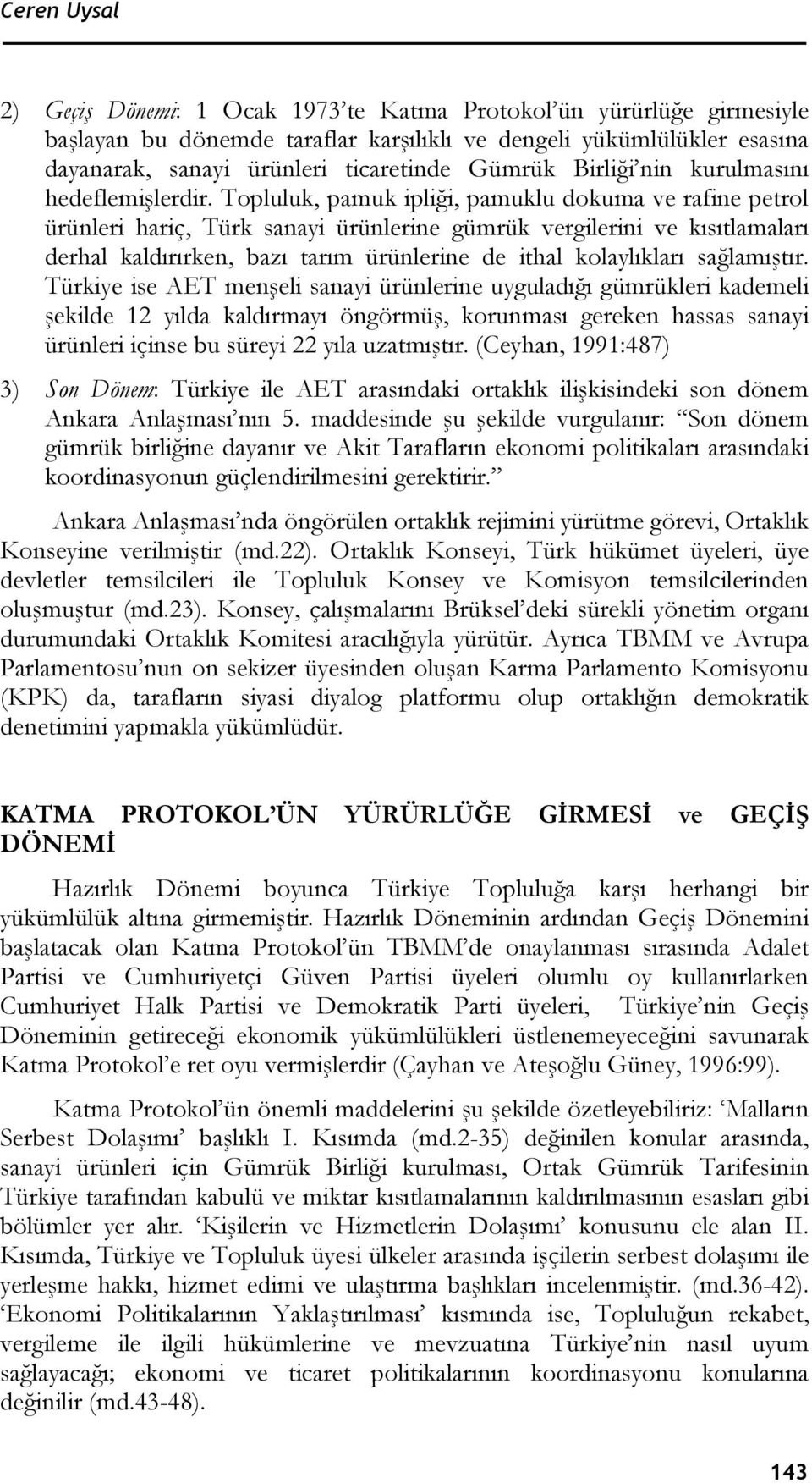 Topluluk, pamuk ipliği, pamuklu dokuma ve rafine petrol ürünleri hariç, Türk sanayi ürünlerine gümrük vergilerini ve kısıtlamaları derhal kaldırırken, bazı tarım ürünlerine de ithal kolaylıkları