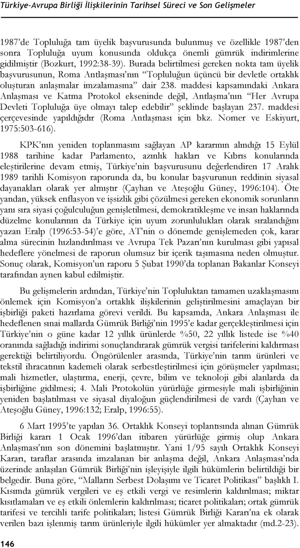 Burada belirtilmesi gereken nokta tam üyelik başvurusunun, Roma Antlaşması nın Topluluğun üçüncü bir devletle ortaklık oluşturan anlaşmalar imzalamasına dair 238.