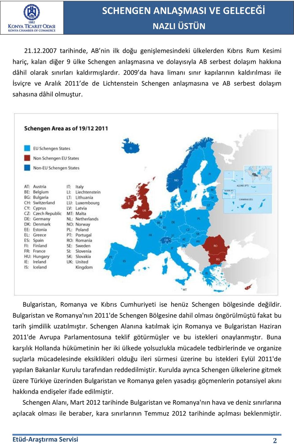 kaldırmışlardır. 2009 da hava limanı sınır kapılarının kaldırılması ile İsviçre ve Aralık 2011 de de Lichtenstein Schengen anlaşmasına ve AB serbest dolaşım sahasına dâhil olmuştur.