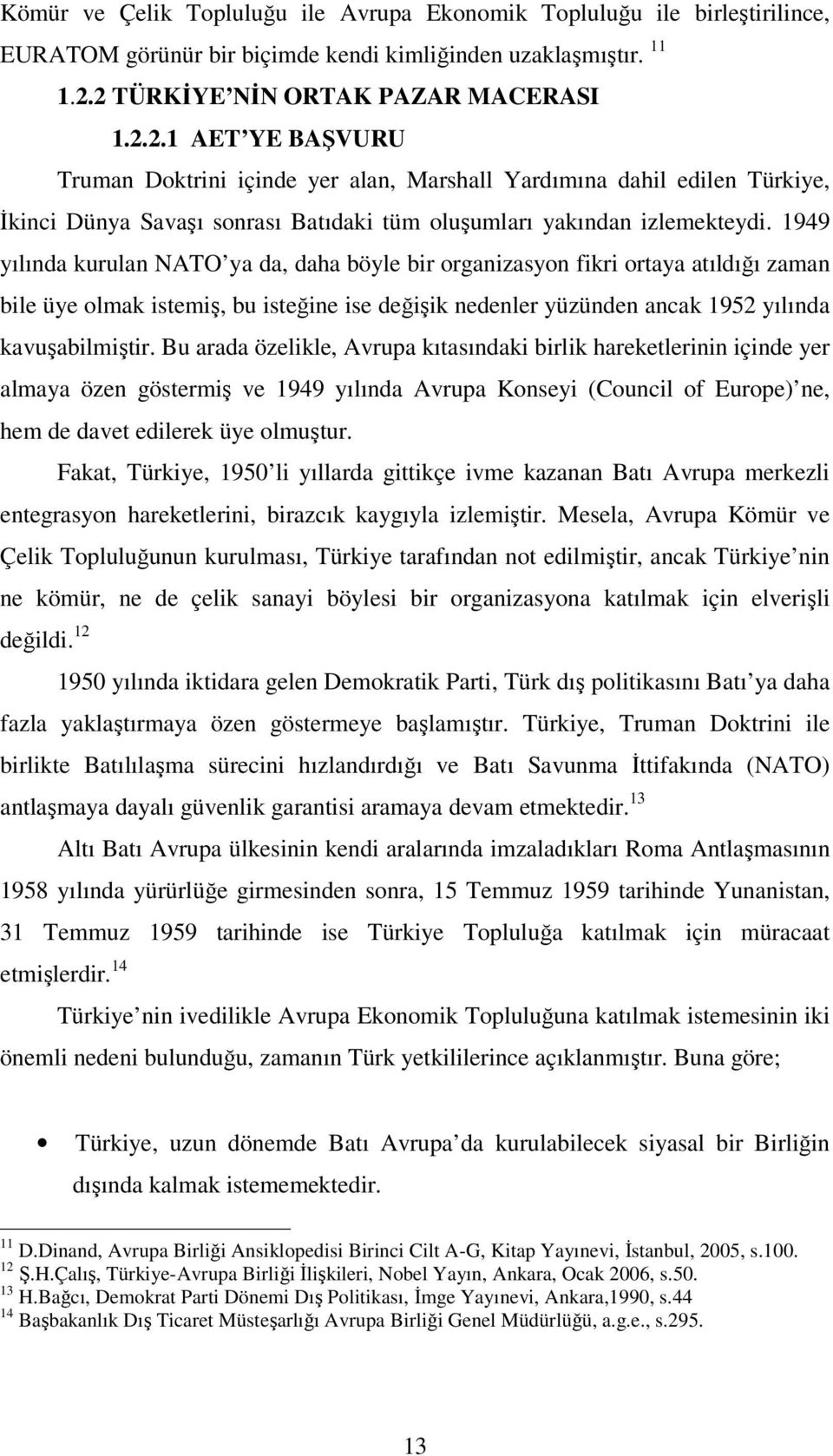 1949 yılında kurulan NATO ya da, daha böyle bir organizasyon fikri ortaya atıldığı zaman bile üye olmak istemiş, bu isteğine ise değişik nedenler yüzünden ancak 1952 yılında kavuşabilmiştir.