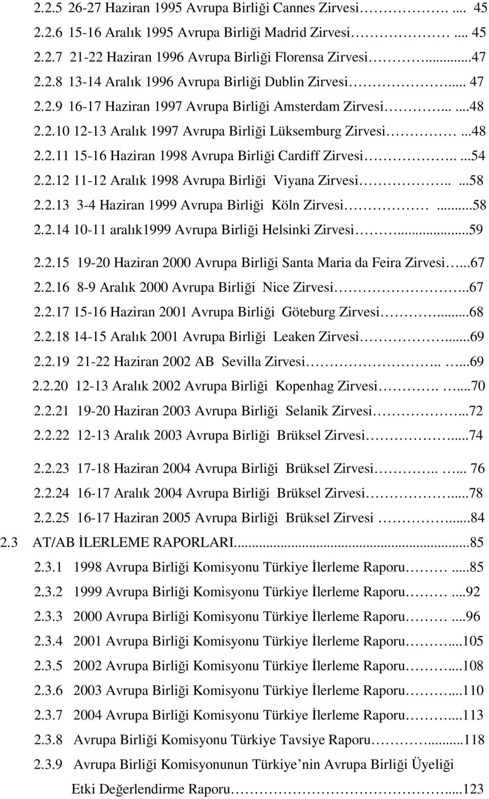 2.12 11-12 Aralık 1998 Avrupa Birliği Viyana Zirvesi.....58 2.2.13 3-4 Haziran 1999 Avrupa Birliği Köln Zirvesi...58 2.2.14 10-11 aralık1999 Avrupa Birliği Helsinki Zirvesi...59 2.2.15 19-20 Haziran 2000 Avrupa Birliği Santa Maria da Feira Zirvesi.