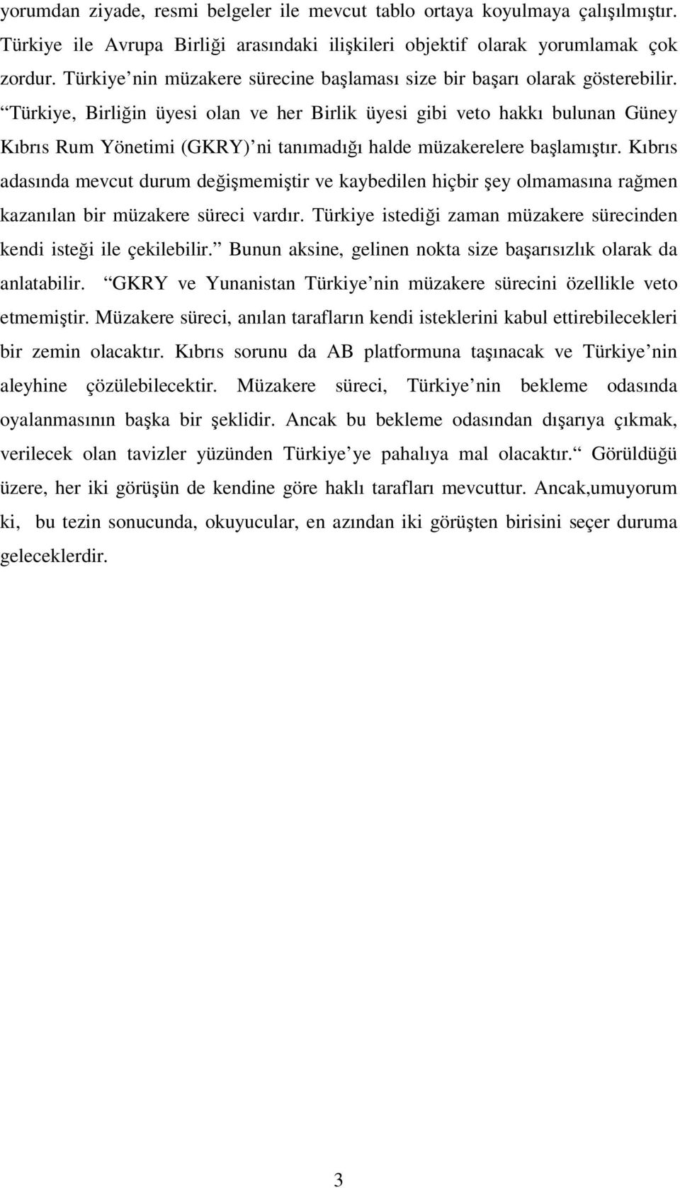 Türkiye, Birliğin üyesi olan ve her Birlik üyesi gibi veto hakkı bulunan Güney Kıbrıs Rum Yönetimi (GKRY) ni tanımadığı halde müzakerelere başlamıştır.