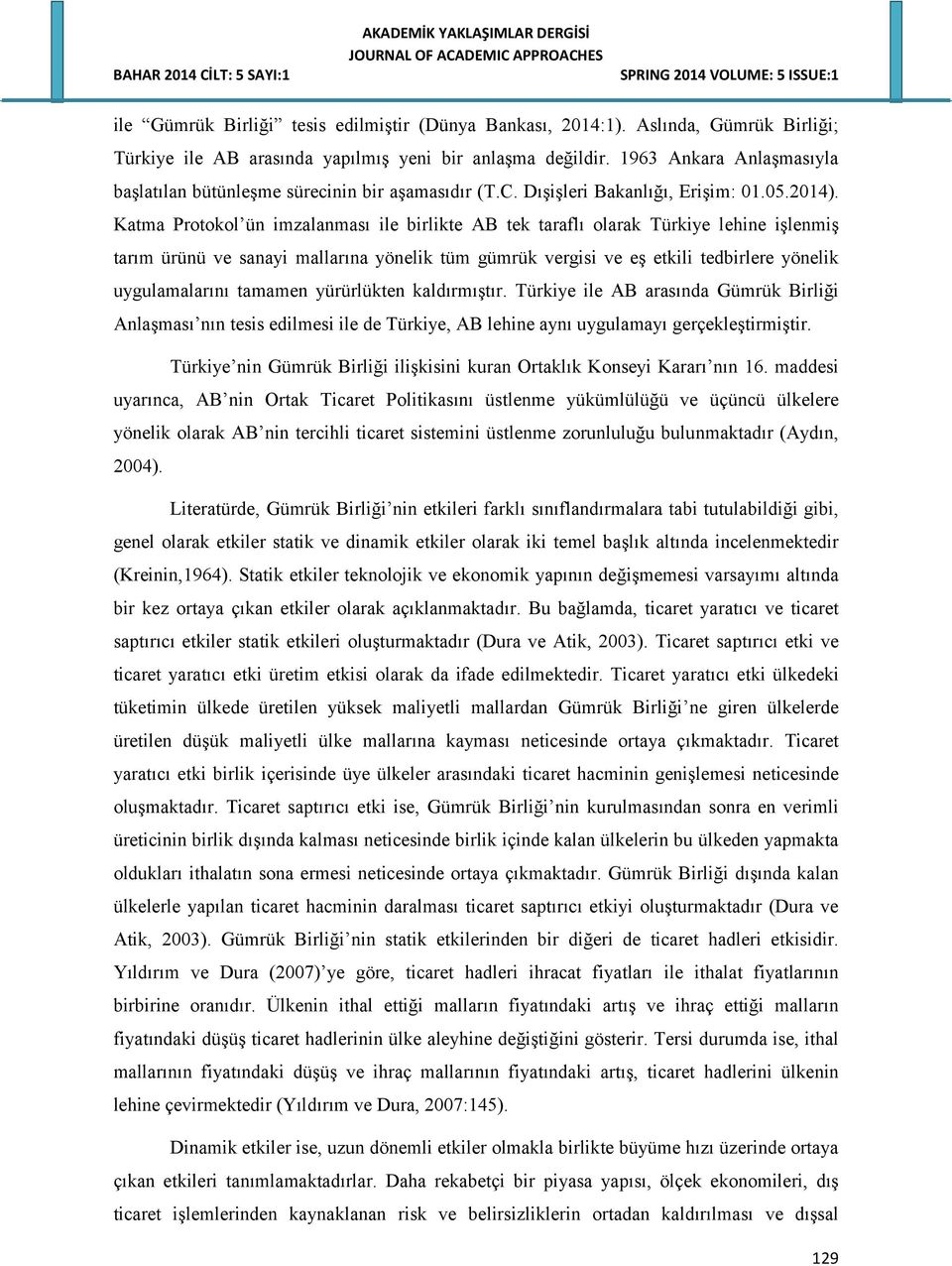 Katma Protokol ün imzalanması ile birlikte AB tek taraflı olarak Türkiye lehine işlenmiş tarım ürünü ve sanayi mallarına yönelik tüm gümrük vergisi ve eş etkili tedbirlere yönelik uygulamalarını