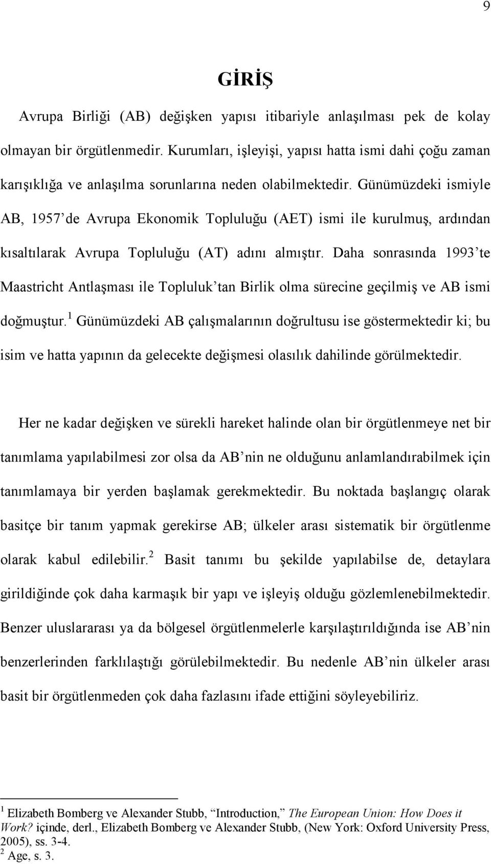 Günümüzdeki ismiyle AB, 1957 de Avrupa Ekonomik Topluluğu (AET) ismi ile kurulmuş, ardından kısaltılarak Avrupa Topluluğu (AT) adını almıştır.