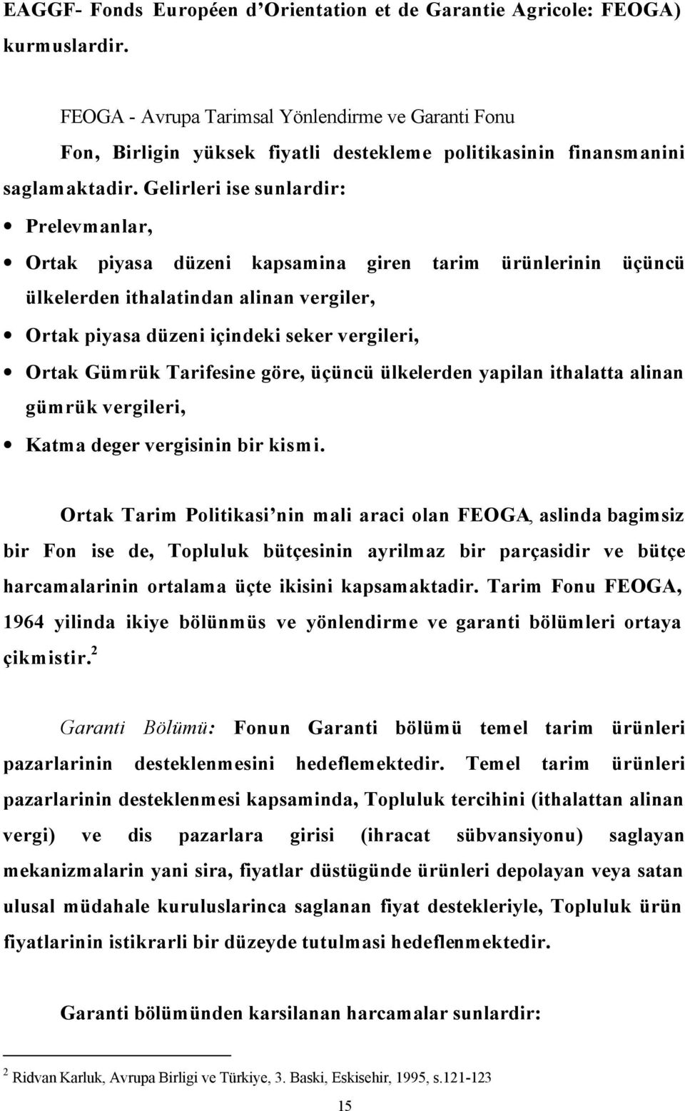 Gelirleri ise sunlardir: Prelevmanlar, Ortak piyasa düzeni kapsamina giren tarim ürünlerinin üçüncü ülkelerden ithalatindan alinan vergiler, Ortak piyasa düzeni içindeki seker vergileri, Ortak Gümrük