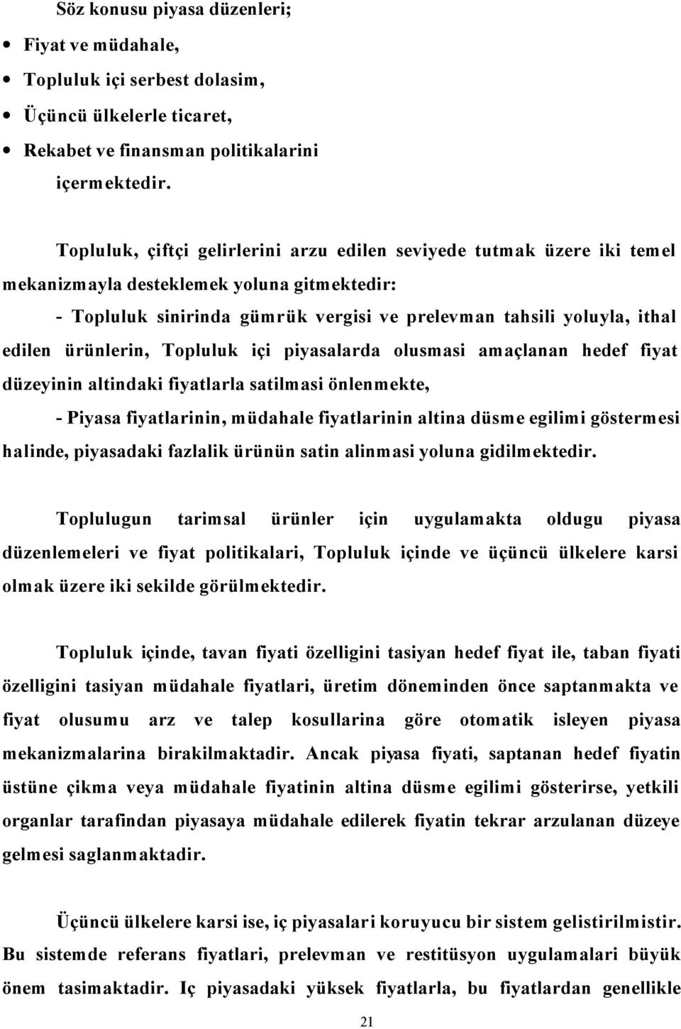 ürünlerin, Topluluk içi piyasalarda olusmasi amaçlanan hedef fiyat düzeyinin altindaki fiyatlarla satilmasi önlenmekte, - Piyasa fiyatlarinin, müdahale fiyatlarinin altina düsme egilimi göstermesi