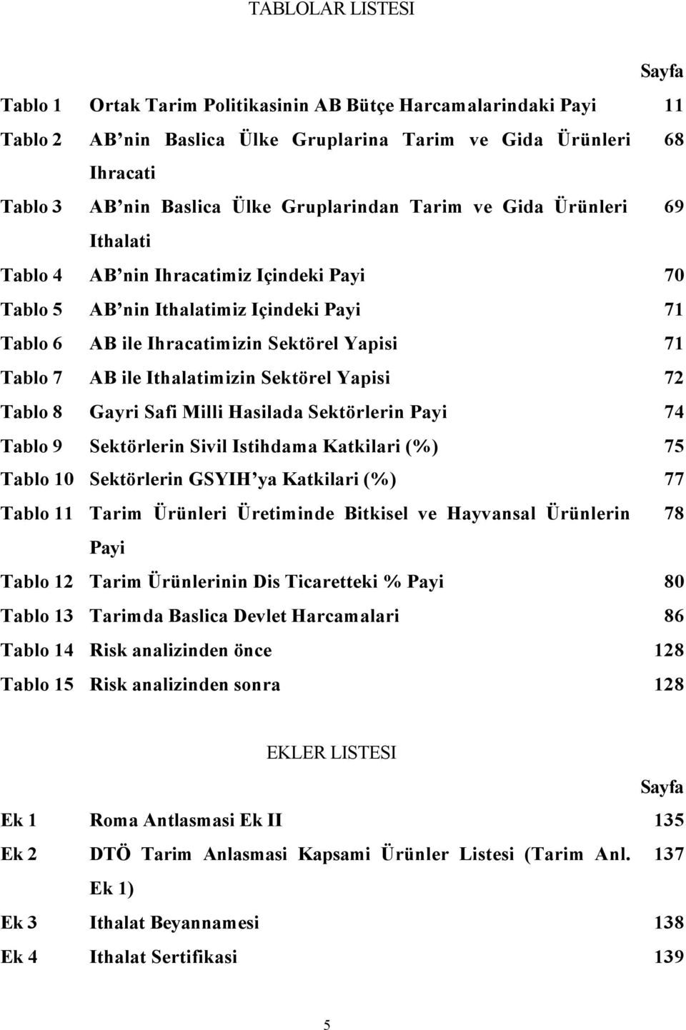 Ithalatimizin Sektörel Yapisi 72 Tablo 8 Gayri Safi Milli Hasilada Sektörlerin Payi 74 Tablo 9 Sektörlerin Sivil Istihdama Katkilari (%) 75 Tablo 10 Sektörlerin GSYIH ya Katkilari (%) 77 Tablo 11