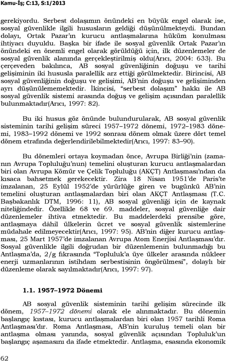 Başka bir ifade ile sosyal güvenlik Ortak Pazar ın önündeki en önemli engel olarak görüldüğü için, ilk düzenlemeler de sosyal güvenlik alanında gerçekleştirilmiş oldu(arıcı, 2004: 633).