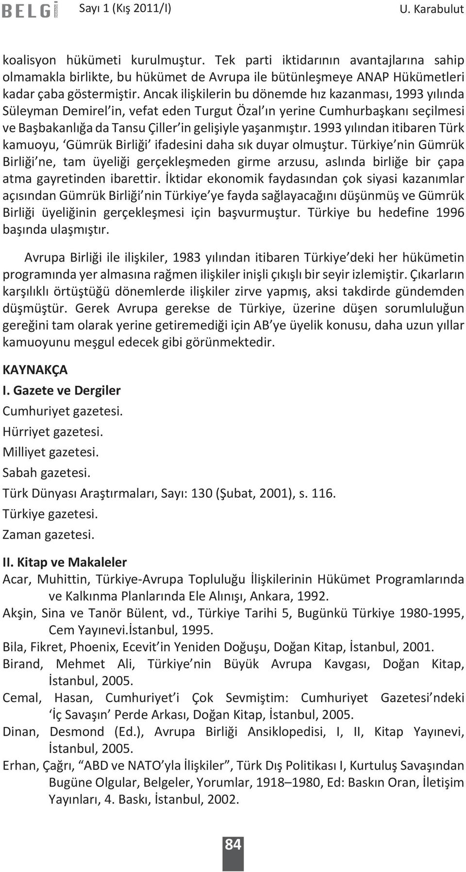 1993 yılından itibaren Türk kamuoyu, Gümrük Birliği ifadesini daha sık duyar olmuştur.