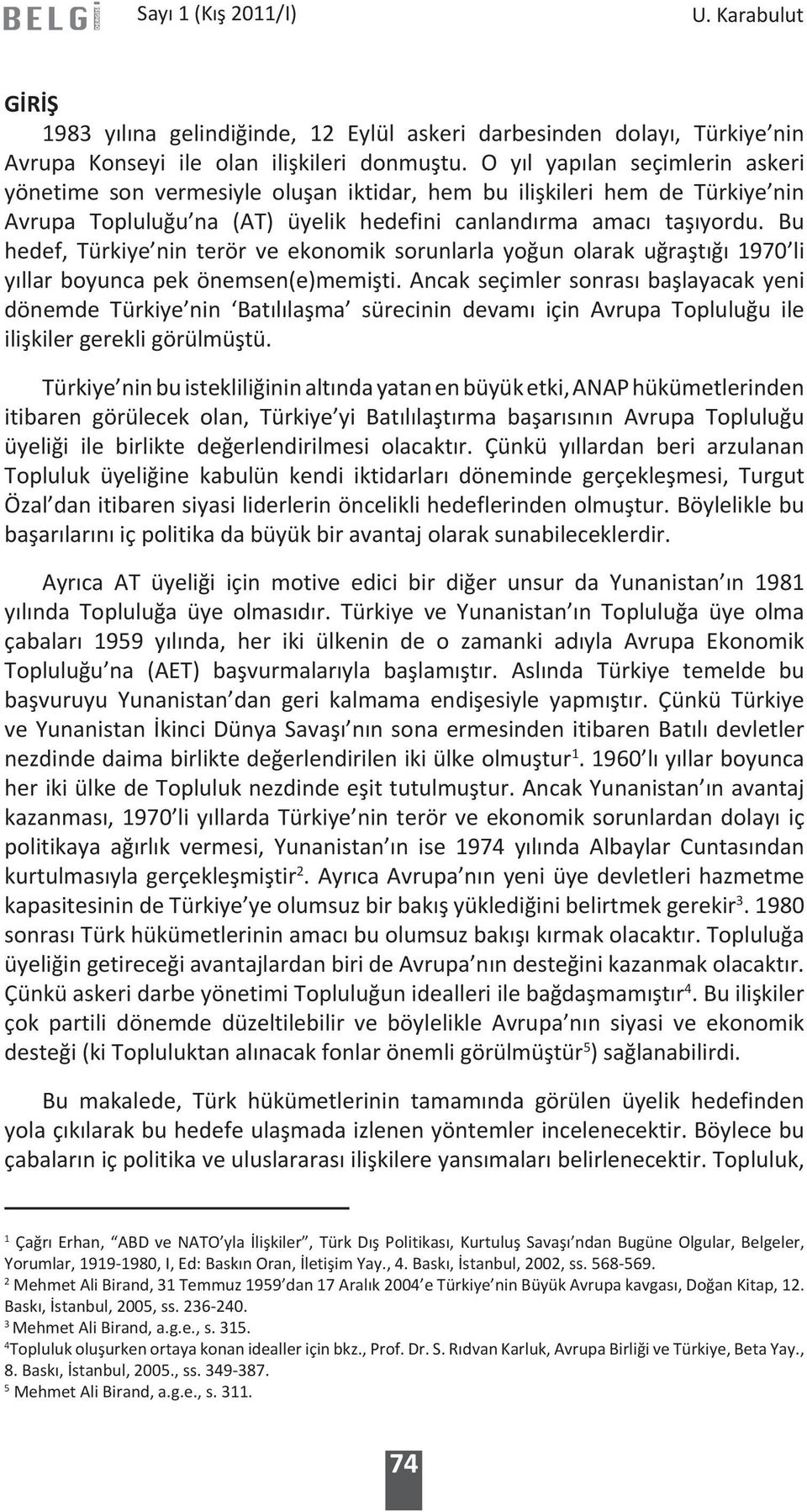 Bu hedef, Türkiye nin terör ve ekonomik sorunlarla yoğun olarak uğraştığı 1970 li yıllar boyunca pek önemsen(e)memişti.