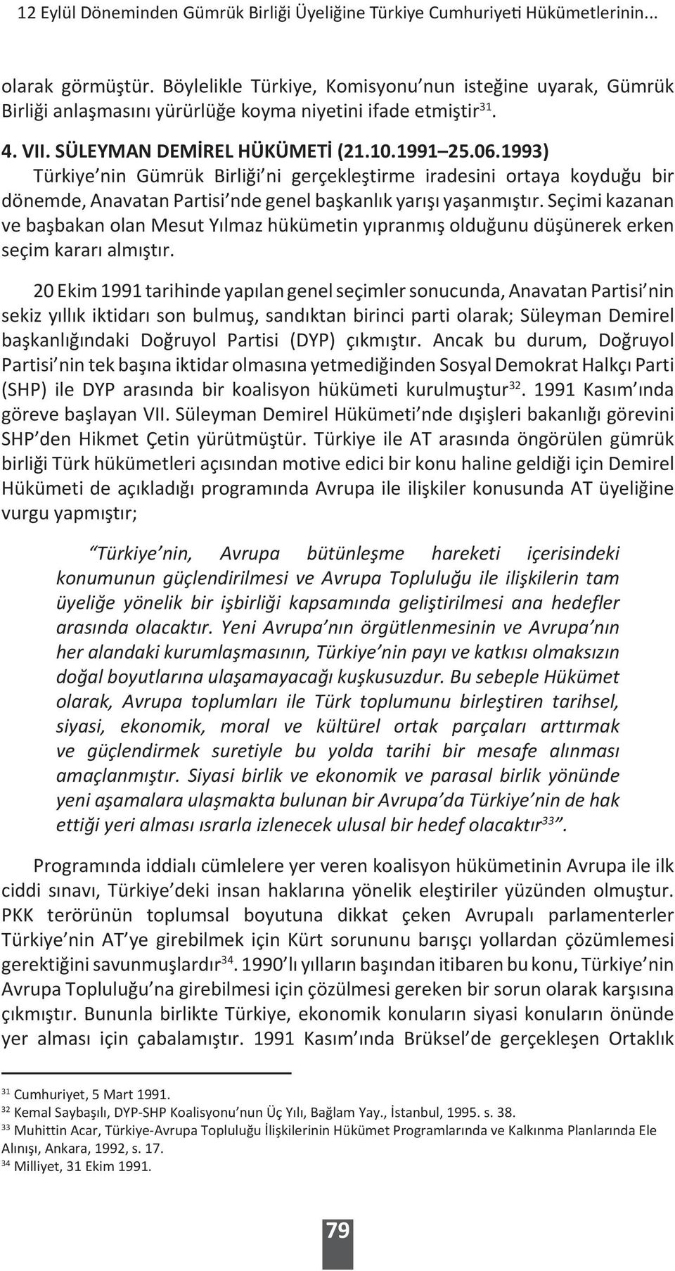 1993) Türkiye nin Gümrük Birliği ni gerçekleştirme iradesini ortaya koyduğu bir dönemde, Anavatan Partisi nde genel başkanlık yarışı yaşanmıştır.