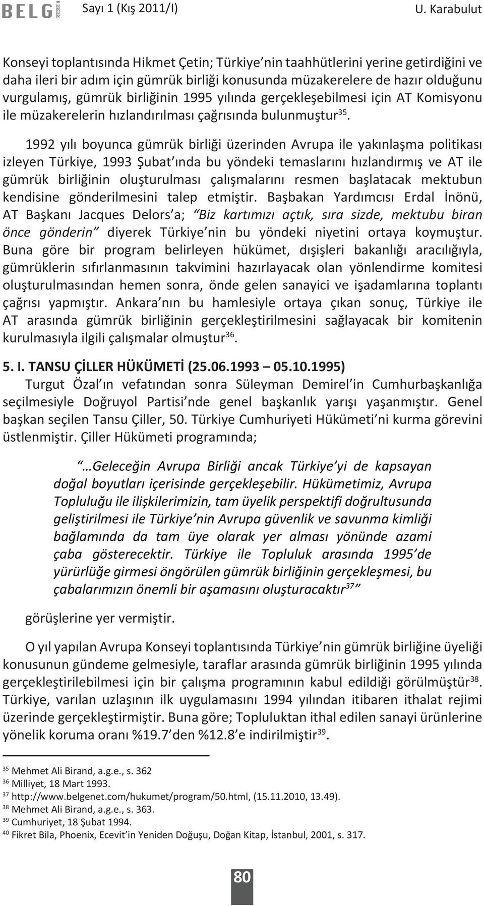 1992 yılı boyunca gümrük birliği üzerinden Avrupa ile yakınlaşma politikası izleyen Türkiye, 1993 Şubat ında bu yöndeki temaslarını hızlandırmış ve AT ile gümrük birliğinin oluşturulması