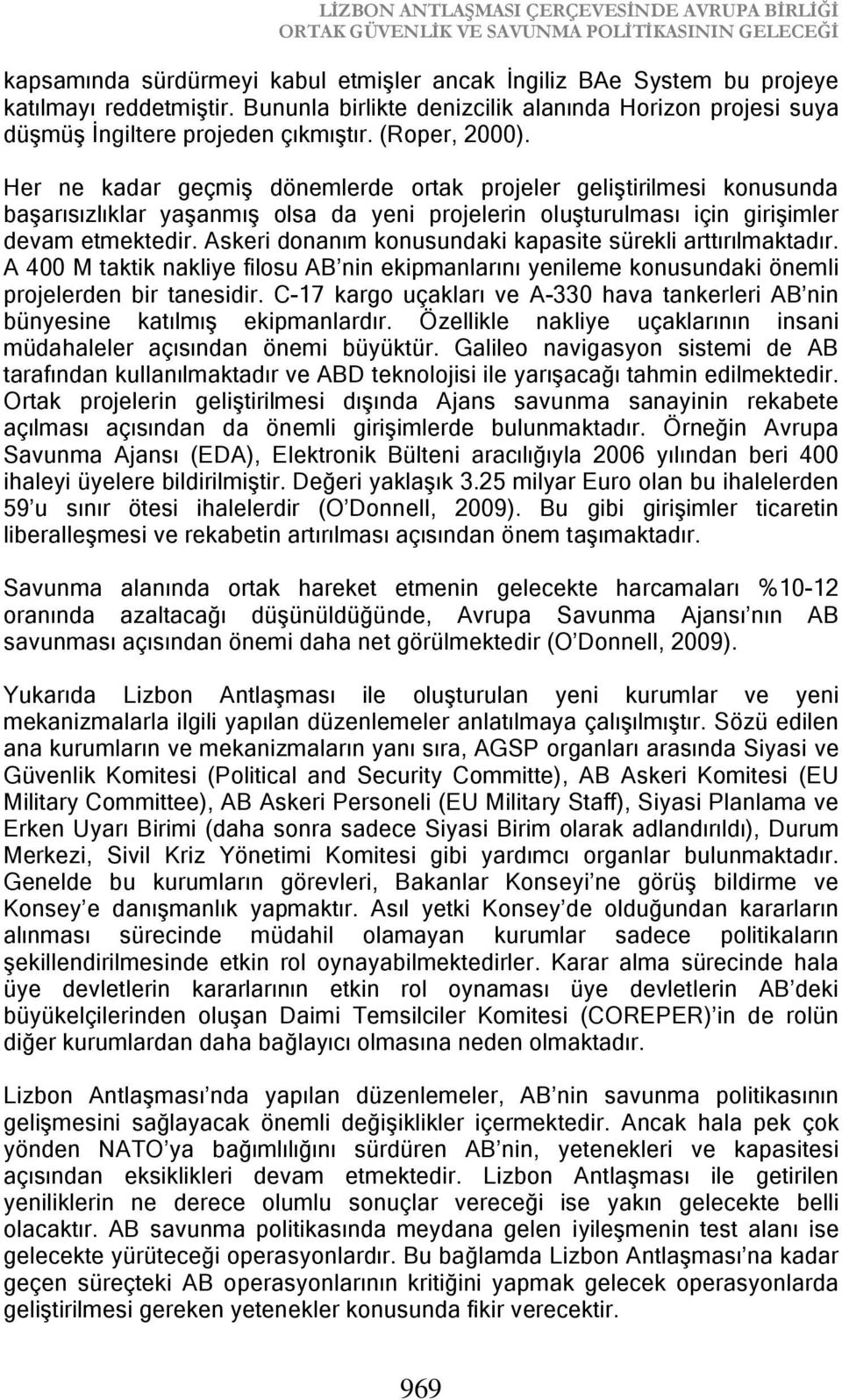 Her ne kadar geçmiş dönemlerde ortak projeler geliştirilmesi konusunda başarısızlıklar yaşanmış olsa da yeni projelerin oluşturulması için girişimler devam etmektedir.