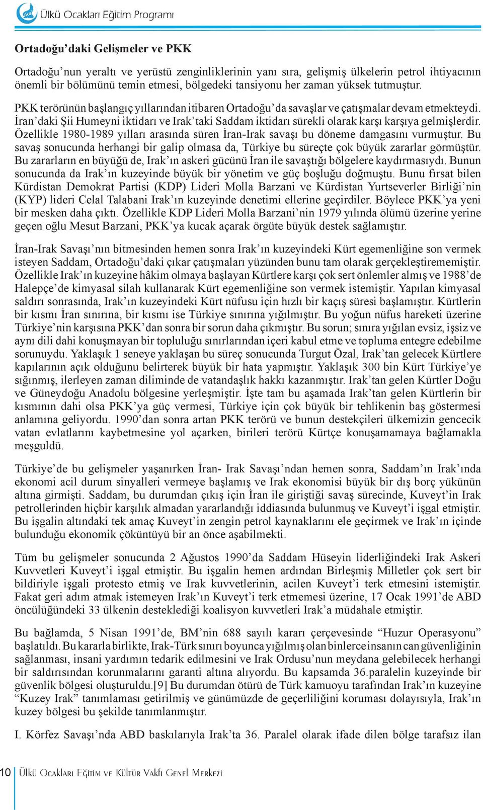 İran daki Şii Humeyni iktidarı ve Irak taki Saddam iktidarı sürekli olarak karşı karşıya gelmişlerdir. Özellikle 1980-1989 yılları arasında süren İran-Irak savaşı bu döneme damgasını vurmuştur.