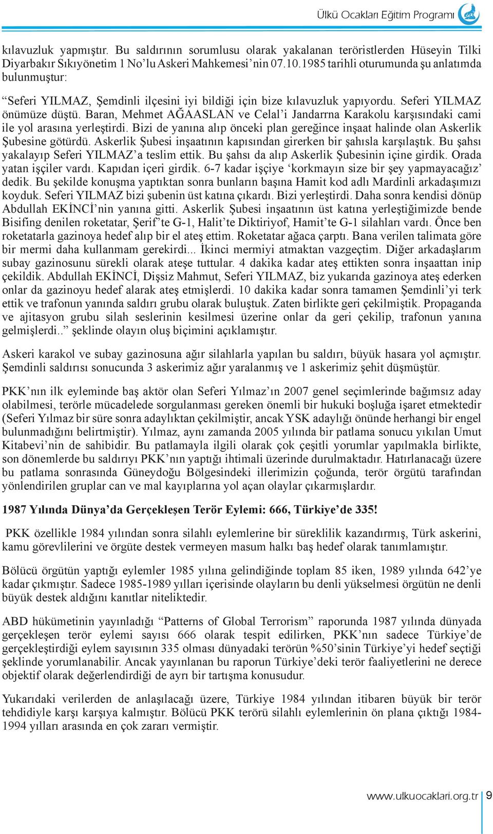 Baran, Mehmet AĞAASLAN ve Celal i Jandarrna Karakolu karşısındaki cami ile yol arasına yerleştirdi. Bizi de yanına alıp önceki plan gereğince inşaat halinde olan Askerlik Şubesine götürdü.