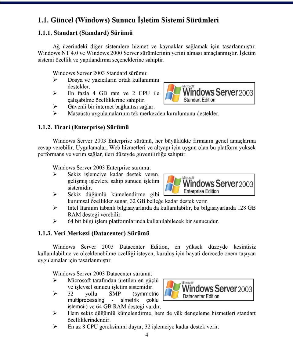 Windows Server 2003 Standard sürümü: Dosya ve yazıcıların ortak kullanımını destekler. En fazla 4 GB ram ve 2 CPU ile çalışabilme özelliklerine sahiptir. Güvenli bir internet bağlantısı sağlar.